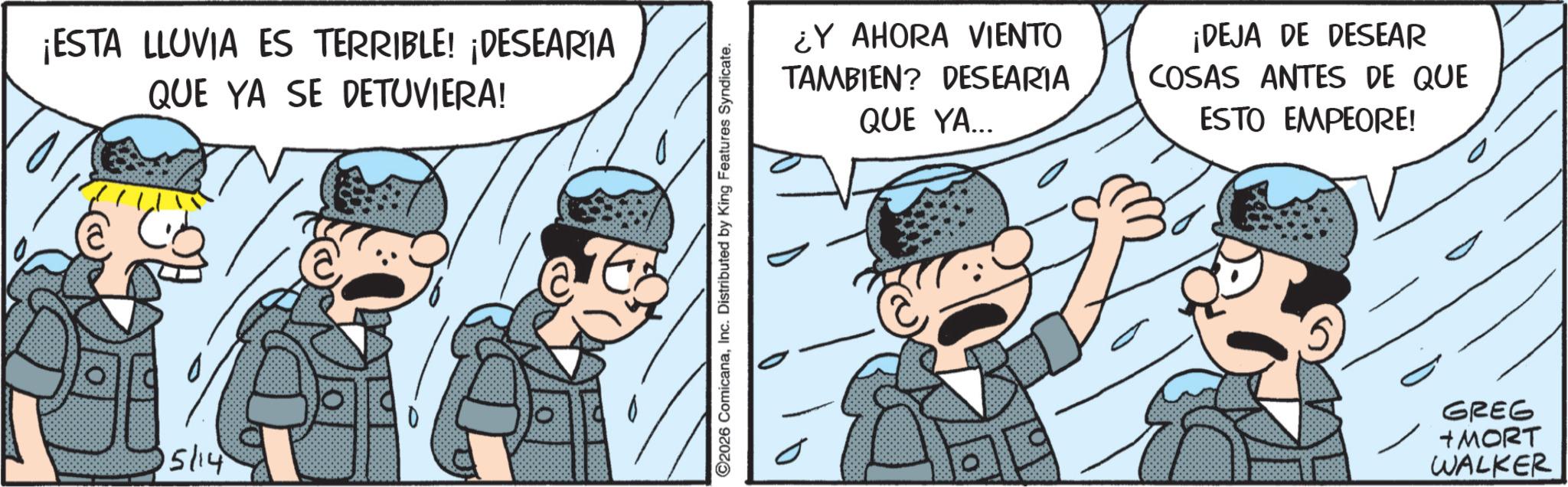 Comic book OCR: ¡ESTA LLUVIA ES TERRIBLE! ¡DESEARIA QUE YA SE DETUVIERA! 15/14 ©2026 ComicanaInc. Distributed by King Features Syndicate. ¿Y AHORA VIENTO TAMBIEN? DESEARIA QUE YA... ¡DEJA DE DESEAR COSAS ANTES DE QUE ESTO EMPEORE! GREG +MORT WALKER ¡ ESTA LLUVIA ES TERRIBLE ! ¡ DESEARIA QUE YA SE DETUVIERA ! 15/14 © 2026 ComicanaInc. Distributed by King Features Syndicate . ¿ Y AHORA VIENTO TAMBIEN ? DESEARIA QUE YA ... ¡ DEJA DE DESEAR COSAS ANTES DE QUE ESTO EMPEORE ! GREG + MORT WALKER
