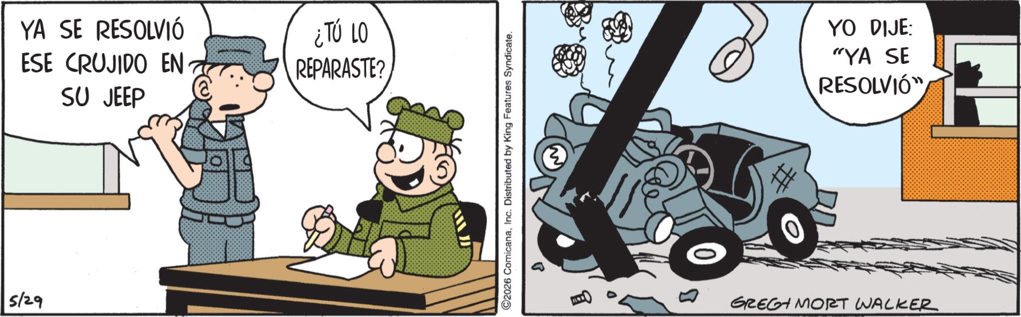 Comics OCR: YA SE RESOLVIÓ ESE CRUJIDO EN SU JEEP ¿TÚ LO REPARASTE? 5/29 D 2026 ComicanaInc. Distributed by King Features Syndicate. (2) YO DIJE: "YA SE RESOLVIÓ" GREG MORT WALKER YA SE RESOLVIÓ ESE CRUJIDO EN SU JEEP ¿ TÚ LO REPARASTE ? 5/29 D 2026 ComicanaInc. Distributed by King Features Syndicate . ( 2 ) YO DIJE : " YA SE RESOLVIÓ " GREG MORT WALKER