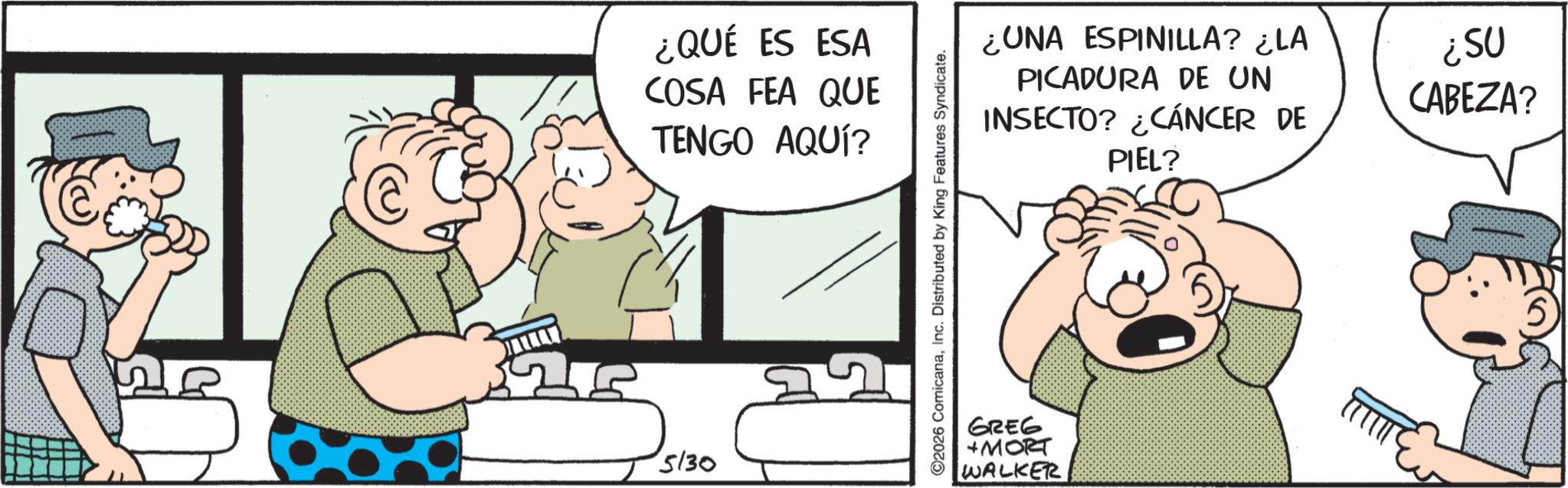 Fictional character OCR: ¿QUÉ ES ESA COSA FEA QUE TENGO AQUÍ? 5/30 2026 ComicanaInc. Distributed by King Features Syndicate. ¿UNA ESPINILLA? ¿LA PICADURA DE UN INSECTO? ¿CÁNCER DE PIEL? GREG +MORT WALKER FITTITE ¿SU CABEZA? ¿ QUÉ ES ESA COSA FEA QUE TENGO AQUÍ ? 5/30 2026 ComicanaInc. Distributed by King Features Syndicate . ¿ UNA ESPINILLA ? ¿ LA PICADURA DE UN INSECTO ? ¿ CÁNCER DE PIEL ? GREG + MORT WALKER FITTITE ¿ SU CABEZA ?