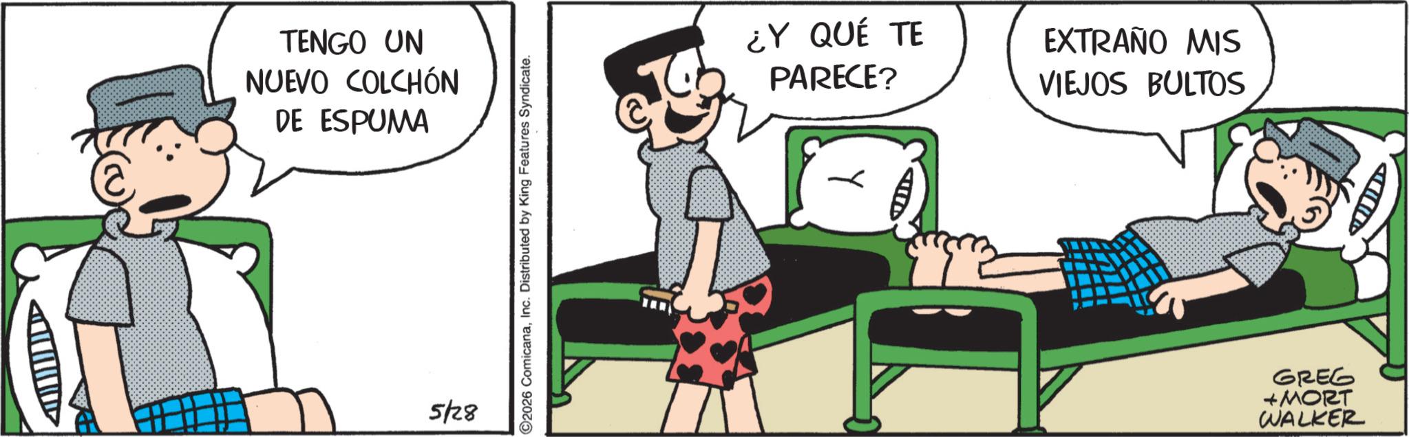 Animated cartoon OCR: TENGO UN NUEVO COLCHÓN DE ESPUMA 5/28 2026 ComicanaInc. Distributed by King Features Syndicate. ¿Y QUÉ TE PARECE? EXTRAÑO MIS VIEJOS BULTOS GREG + MORT WALKER D TENGO UN NUEVO COLCHÓN DE ESPUMA 5/28 2026 ComicanaInc. Distributed by King Features Syndicate . ¿ Y QUÉ TE PARECE ? EXTRAÑO MIS VIEJOS BULTOS GREG + MORT WALKER D