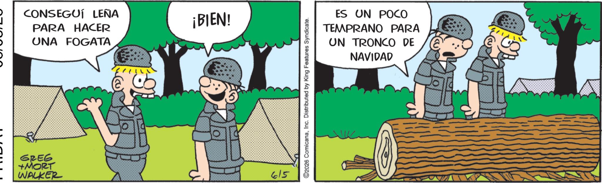Comics OCR: CONSEGUÍ LEÑA PARA HACER UNA FOGATA GREG +MORT WALKER ¡BIEN! 615 ©2026 ComicanaInc. Distributed by King Features Syndicate. ES UN POCO TEMPRANO PARA UN TRONCO DE NAVIDAD CONSEGUÍ LEÑA PARA HACER UNA FOGATA GREG + MORT WALKER ¡ BIEN ! 615 © 2026 ComicanaInc. Distributed by King Features Syndicate . ES UN POCO TEMPRANO PARA UN TRONCO DE NAVIDAD