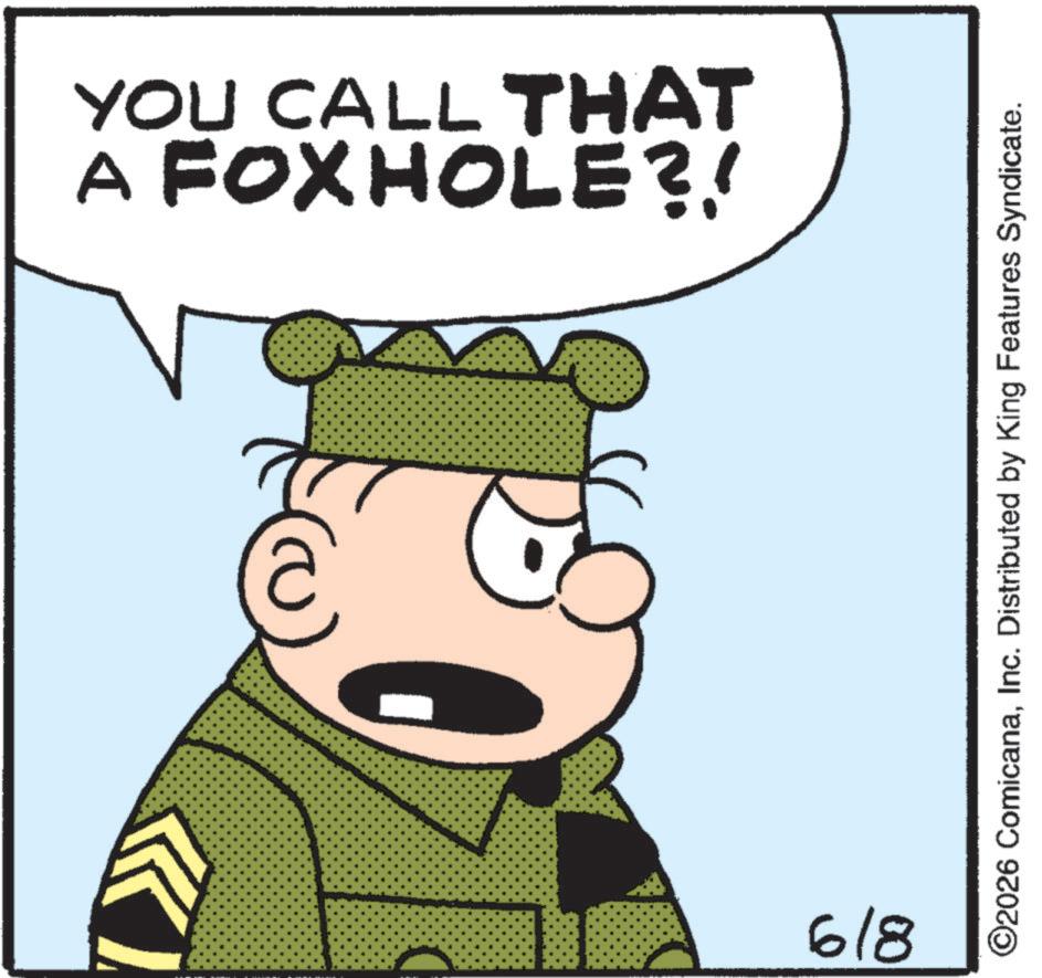 Humour OCR: A FOXHOLE?! YOU CALL THAT 6/8 ©2026 ComicanaInc. Distributed by King Features Syndicate. A FOXHOLE ?! YOU CALL THAT 6/8 © 2026 ComicanaInc. Distributed by King Features Syndicate .