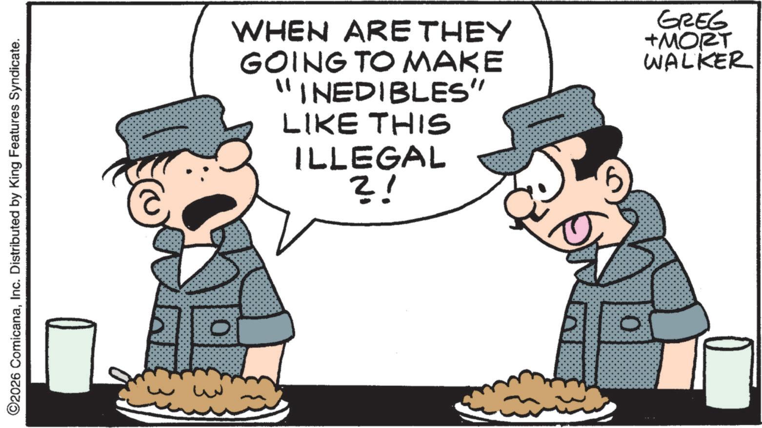 Animation OCR: ©2026 ComicanaInc. Distributed by King Features Syndicate. WHEN ARE THEY GOING TO MAKE "INEDIBLES" LIKE THIS ILLEGAL ?! GREG +MORT WALKER 0 © 2026 ComicanaInc. Distributed by King Features Syndicate . WHEN ARE THEY GOING TO MAKE " INEDIBLES " LIKE THIS ILLEGAL ? ! GREG + MORT WALKER 0