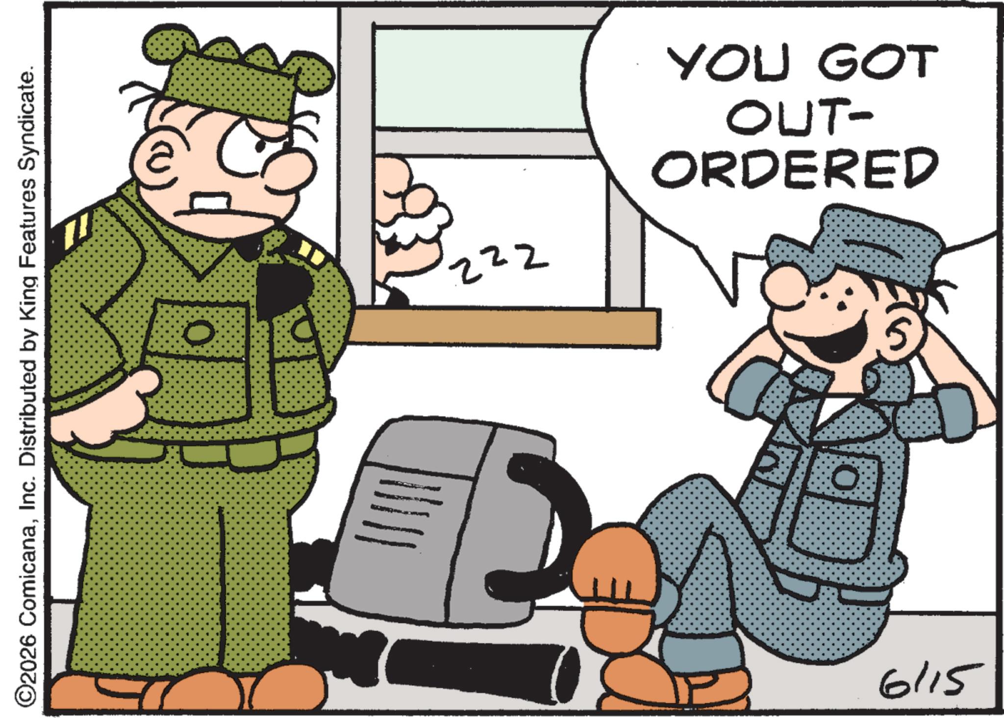Fictional character OCR: ©2026 ComicanaInc. Distributed by King Features Syndicate. 0 222 YOU GOT OUT- ORDERED 0 6115 © 2026 ComicanaInc. Distributed by King Features Syndicate . 0 222 YOU GOT OUT- ORDERED 0 6115