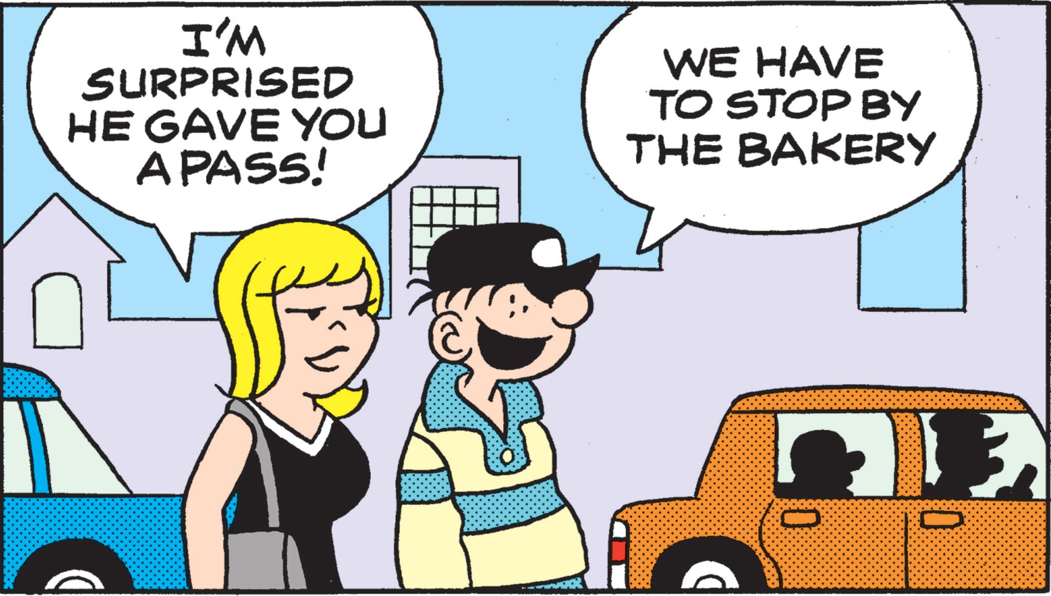Fiction OCR: I'M SURPRISED HE GAVE YOU A PASS! WE HAVE TO STOP BY THE BAKERY I'M SURPRISED HE GAVE YOU A PASS ! WE HAVE TO STOP BY THE BAKERY