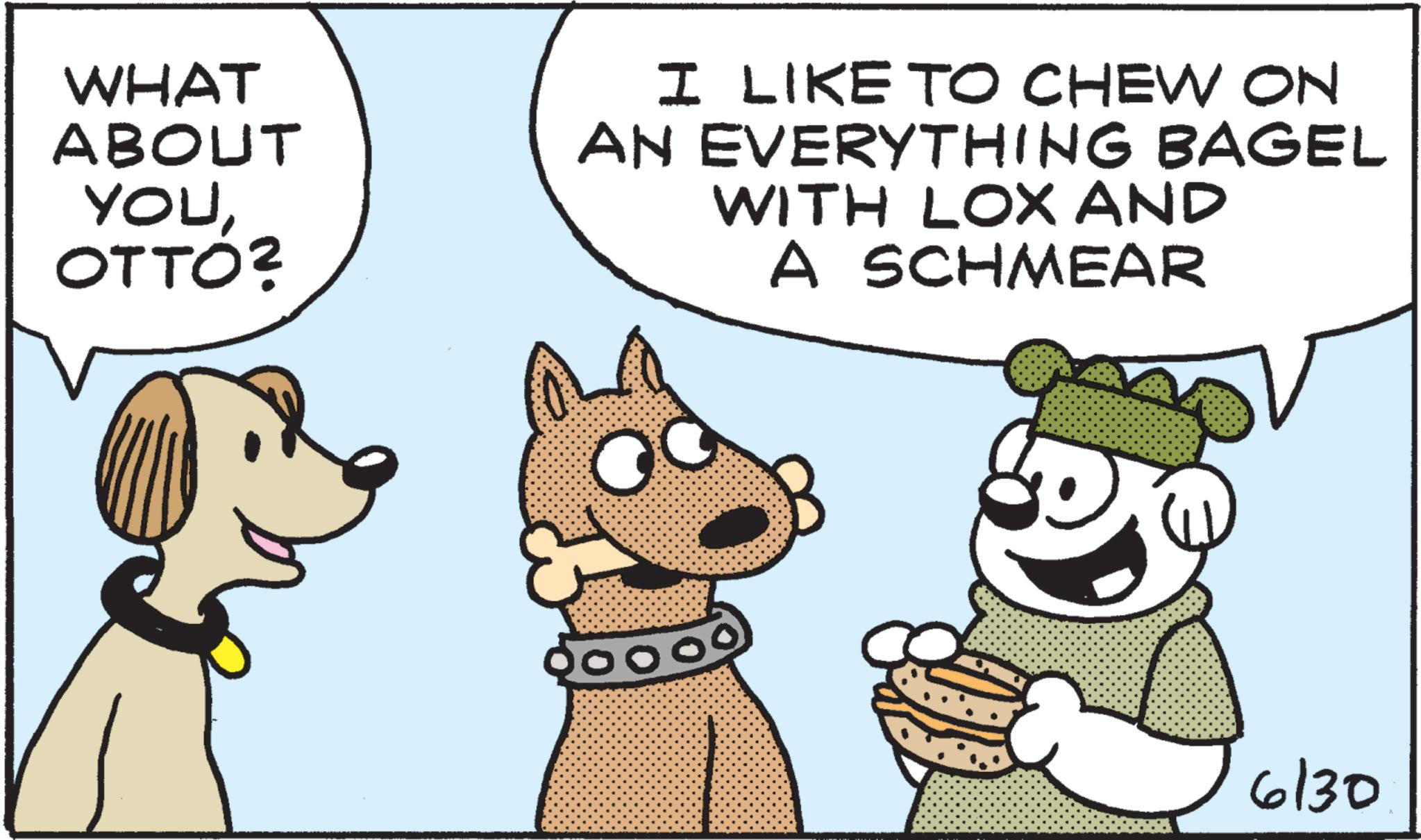 Comics OCR: WHAT ABOUT YOUOTTO? I LIKE TO CHEW ON AN EVERYTHING BAGEL WITH LOX AND A SCHMEAR 6130 WHAT ABOUT YOUOTTO ? I LIKE TO CHEW ON AN EVERYTHING BAGEL WITH LOX AND A SCHMEAR 6130