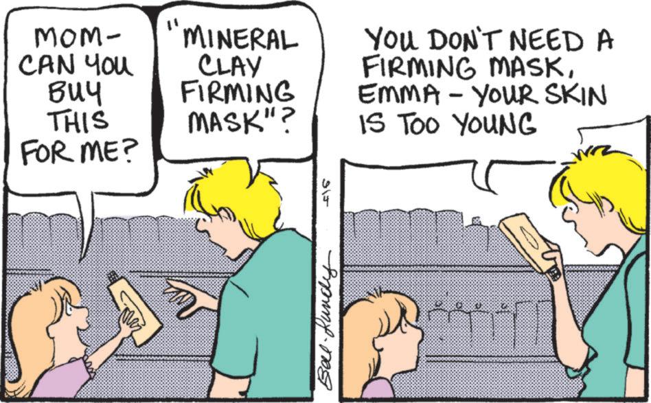 Publication OCR: MOM- CAN YOU ??? 11 MINERAL CLAY FIRMING THIS MASK"? FOR ME? 315 Bell Lundy YOU DON'T NEED A FIRMING MASKEMMA - YOUR SKIN IS TOO YOUNG MOM- CAN YOU ??? 11 MINERAL CLAY FIRMING THIS MASK " ? FOR ME ? 315 Bell Lundy YOU DON'T NEED A FIRMING MASKEMMA - YOUR SKIN IS TOO YOUNG