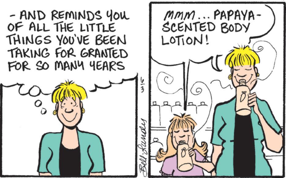 Fiction OCR: - AND REMINDS YOU OF ALL THE LITTLE THINGS YOU'VE BEEN TAKING FOR GRANTED FOR SO MANY YEARS MMM... PAPAYA- SCENTED BODY LOTION! 3 ??? Bell-Landes - AND REMINDS YOU OF ALL THE LITTLE THINGS YOU'VE BEEN TAKING FOR GRANTED FOR SO MANY YEARS MMM ... PAPAYA- SCENTED BODY LOTION ! 3 ??? Bell - Landes
