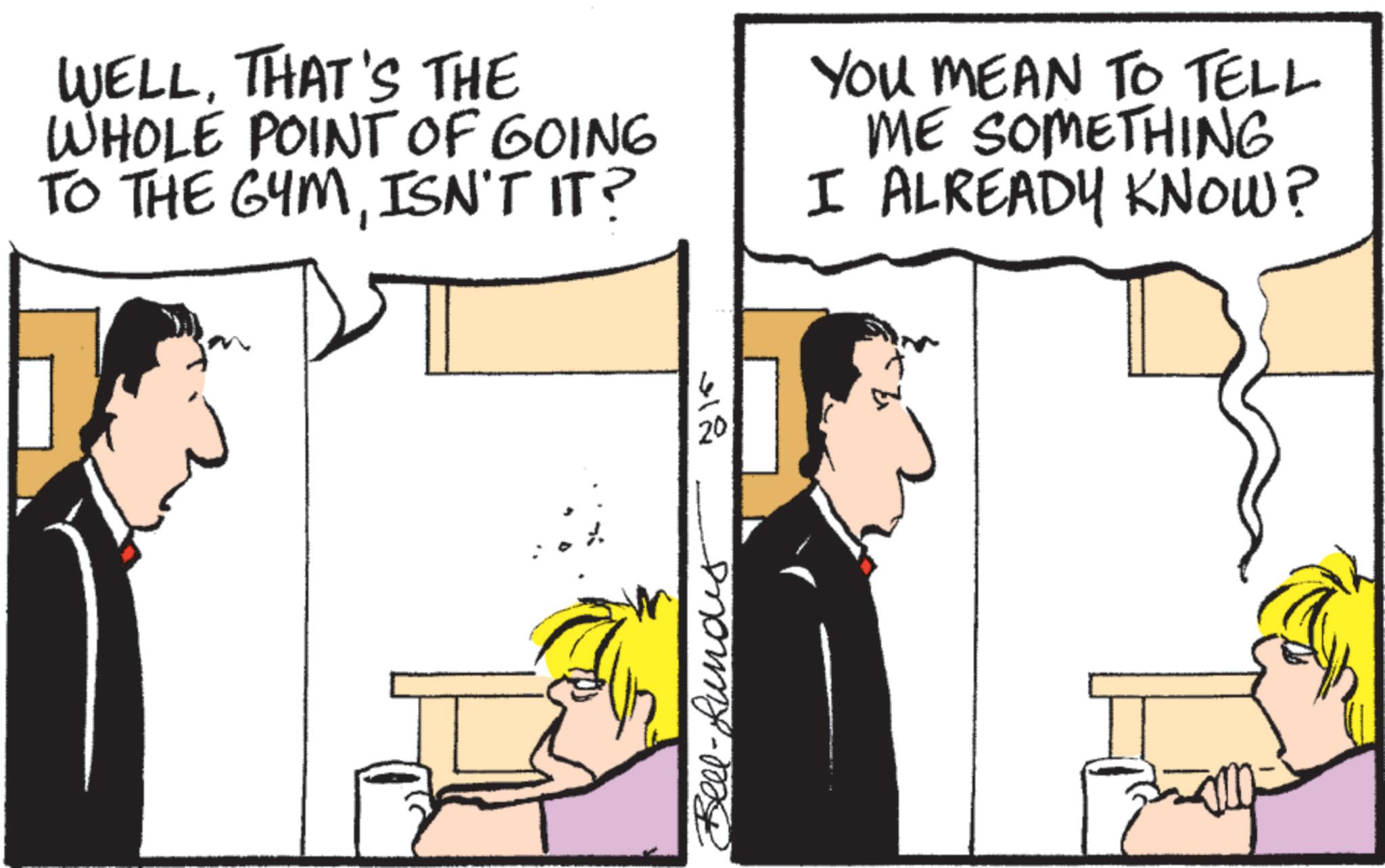 Animated cartoon OCR: WELLTHAT'S THE WHOLE POINT OF GOING TO THE GYMISN'T IT? YOU MEAN TO TELL ME SOMETHING I ALREADY KNOW? 312 20 morny-m WELLTHAT'S THE WHOLE POINT OF GOING TO THE GYMISN'T IT ? YOU MEAN TO TELL ME SOMETHING I ALREADY KNOW ? 312 20 morny - m