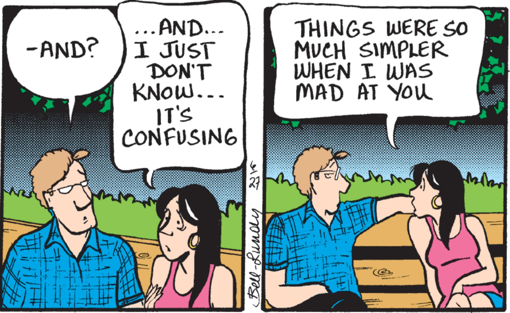 Animation OCR: -AND? ... AND... I JUST DON'T KNOW... THINGS WERE SO MUCH SIMPLER WHEN I WAS MAD AT YOU IT'S CONFUSING ?? Bell-Lundy G Mik -AND ? ... AND ... I JUST DON'T KNOW ... THINGS WERE SO MUCH SIMPLER WHEN I WAS MAD AT YOU IT'S CONFUSING ?? Bell - Lundy G Mik