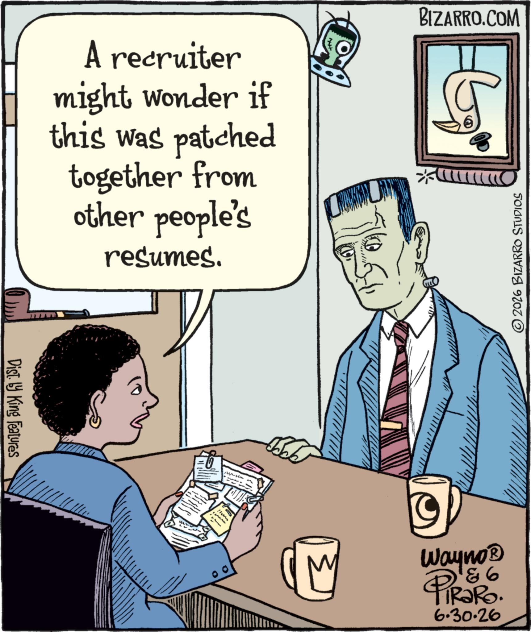 Sketch OCR: A recruiter might wonder if this was patched together from other people's resumes. BIZARRO.COM 2026 BIZARRO STUDIOS Dist. by King Features MALL WD © Wayno? 86 PiRaRo 6.30.26 A recruiter might wonder if this was patched together from other people's resumes . BIZARRO.COM 2026 BIZARRO STUDIOS Dist . by King Features MALL WD © Wayno? 86 PiRaRo 6.30.26