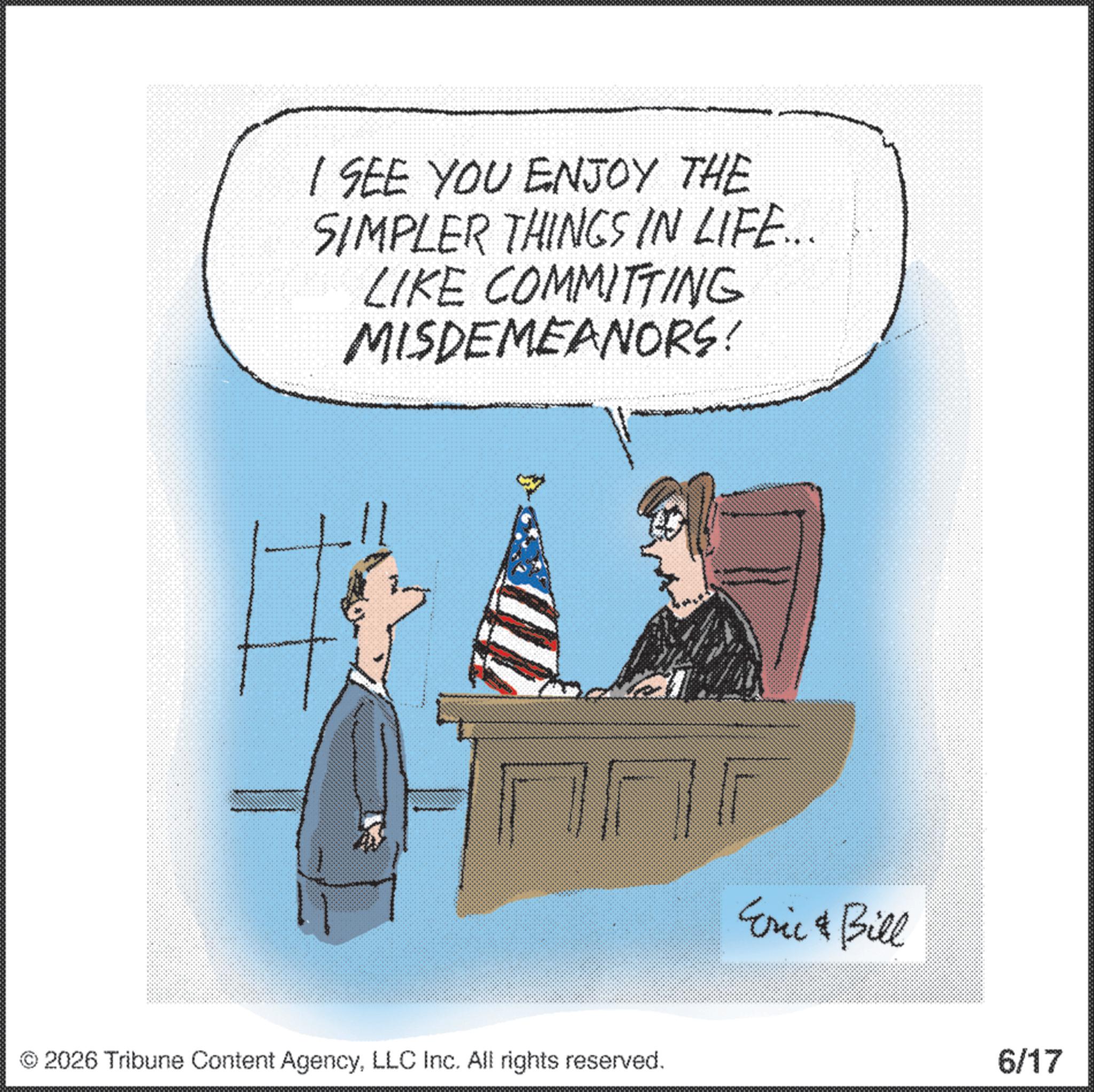 Animation OCR: I SEE YOU ENJOY THE SIMPLER THINGS IN LIFE... LIKE COMMITTING MISDEMEANORS! © 2026 Tribune Content AgencyLLC Inc. All rights reserved. Erie & Bill 6/17 I SEE YOU ENJOY THE SIMPLER THINGS IN LIFE ... LIKE COMMITTING MISDEMEANORS ! © 2026 Tribune Content AgencyLLC Inc. All rights reserved . Erie & Bill 6/17