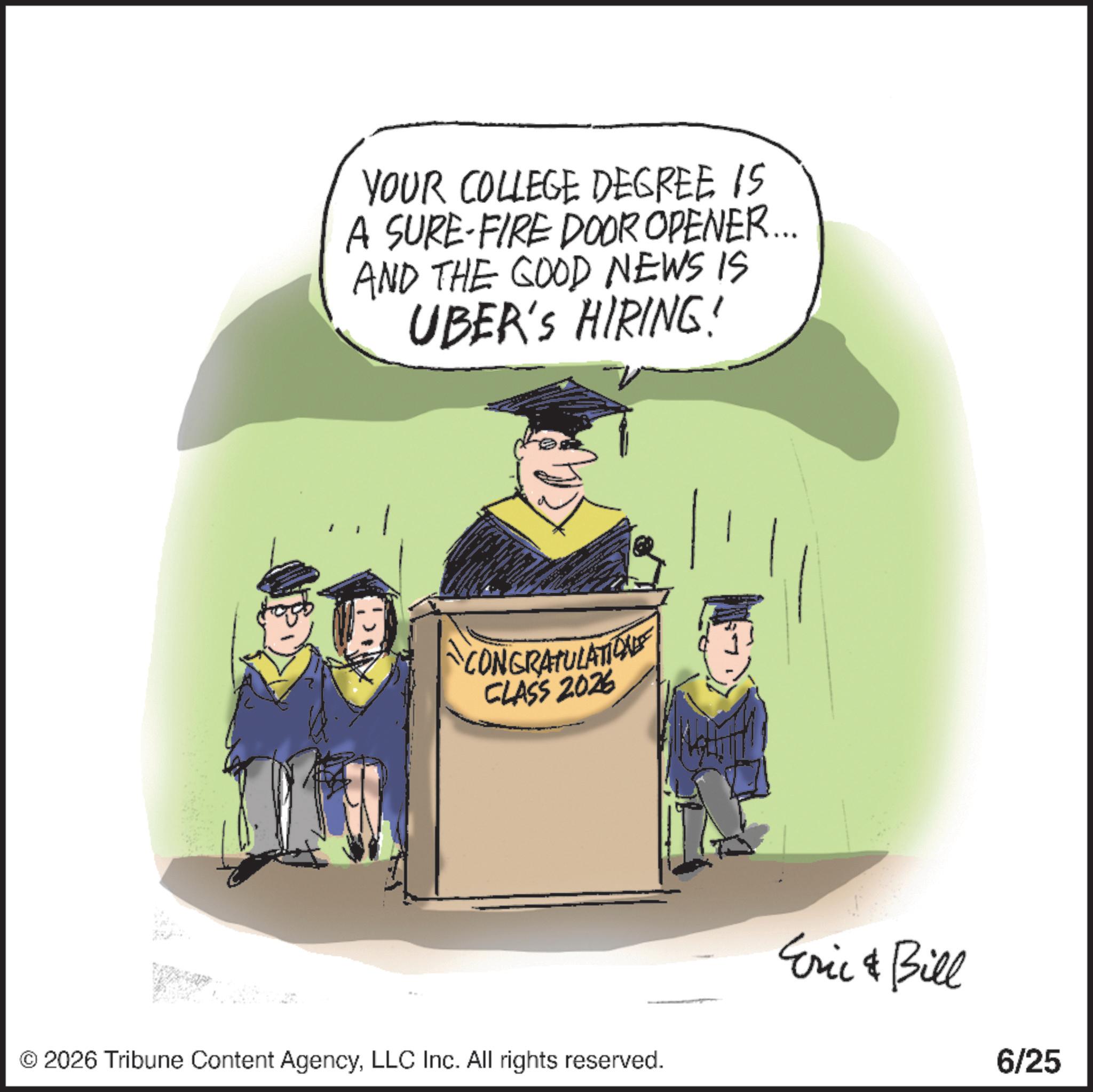 Handwriting OCR: YOUR COLLEGE DEGREE IS A SURE-FIRE DOOR OPENER... AND THE GOOD NEWS IS UBER'S HIRING! CONGRATULATION CLASS 2026 © 2026 Tribune Content AgencyLLC Inc. All rights reserved. Eric & Bill 6/25 YOUR COLLEGE DEGREE IS A SURE - FIRE DOOR OPENER ... AND THE GOOD NEWS IS UBER'S HIRING ! CONGRATULATION CLASS 2026 © 2026 Tribune Content AgencyLLC Inc. All rights reserved . Eric & Bill 6/25