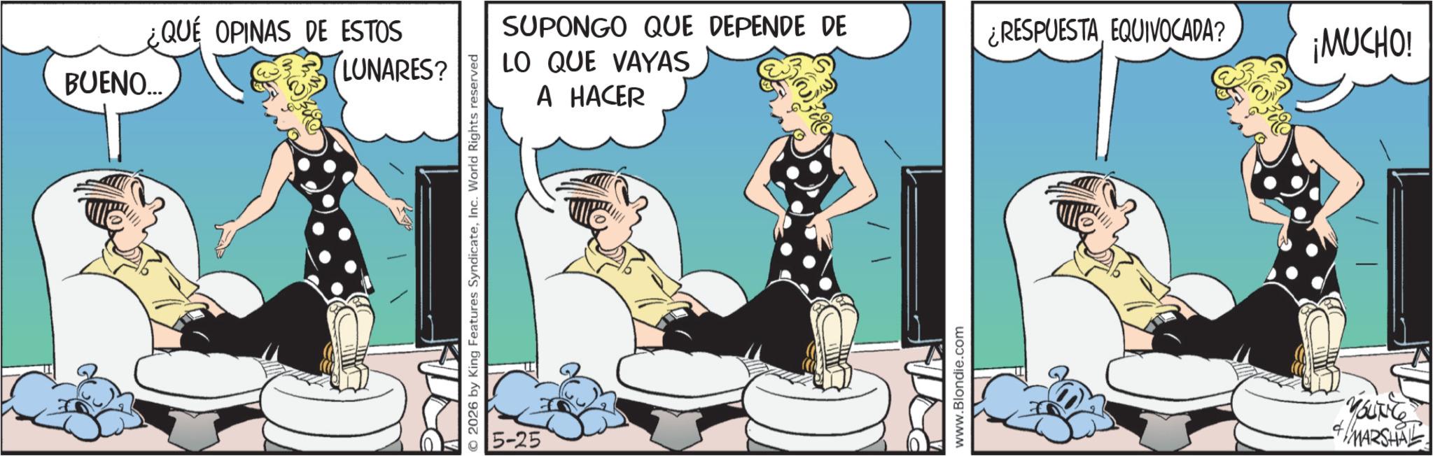 Foot OCR: BUENO... ¿QUÉ OPINAS DE ESTOS LUNARES? 2026 by King Features SyndicateInc. World Rights reserved 5-25 A HACER SUPONGO QUE DEPENDE DE ¿RESPUESTAEQUIVOCADA? LO QUE VAYAS ¡MUCHO! www.Blondie.com YOUNG + MARSHAL BUENO ... ¿ QUÉ OPINAS DE ESTOS LUNARES ? 2026 by King Features SyndicateInc. World Rights reserved 5-25 A HACER SUPONGO QUE DEPENDE DE ¿ RESPUESTAEQUIVOCADA ? LO QUE VAYAS ¡ MUCHO ! www.Blondie.com YOUNG + MARSHAL
