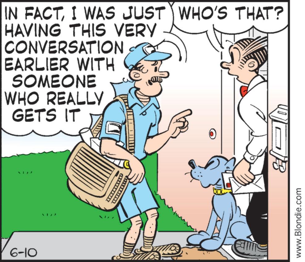 Animated cartoon OCR: IN FACTI WAS JUST WHO'S THAT? HAVING THIS VERY CONVERSATION EARLIER WITH SOMEONE WHO REALLY GETS IT 6-10 Edis www.Blondie.com IN FACTI WAS JUST WHO'S THAT ? HAVING THIS VERY CONVERSATION EARLIER WITH SOMEONE WHO REALLY GETS IT 6-10 Edis www.Blondie.com