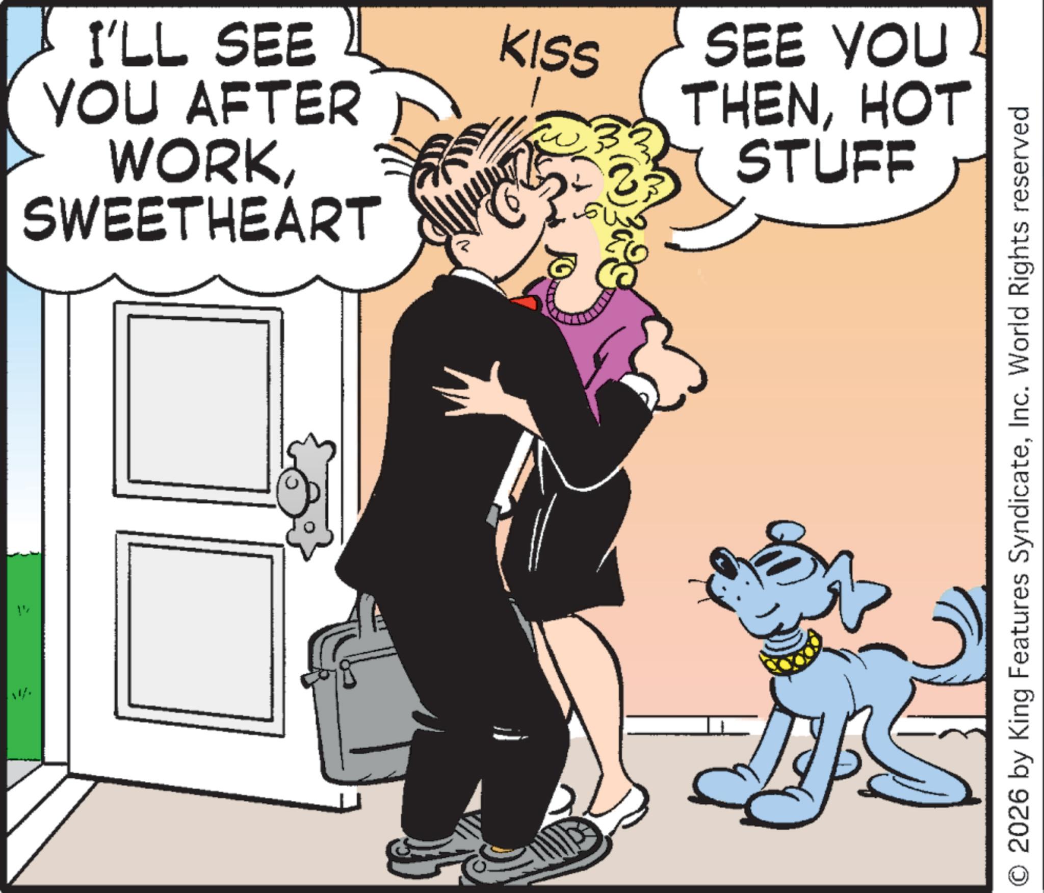 Fiction OCR: 1½ I'LL SEE YOU AFTER WORKSWEETHEART KISS SEE YOU THENHOT STUFF © 2026 by King Features SyndicateInc. World Rights reserved 1½ I'LL SEE YOU AFTER WORKSWEETHEART KISS SEE YOU THENHOT STUFF © 2026 by King Features SyndicateInc. World Rights reserved