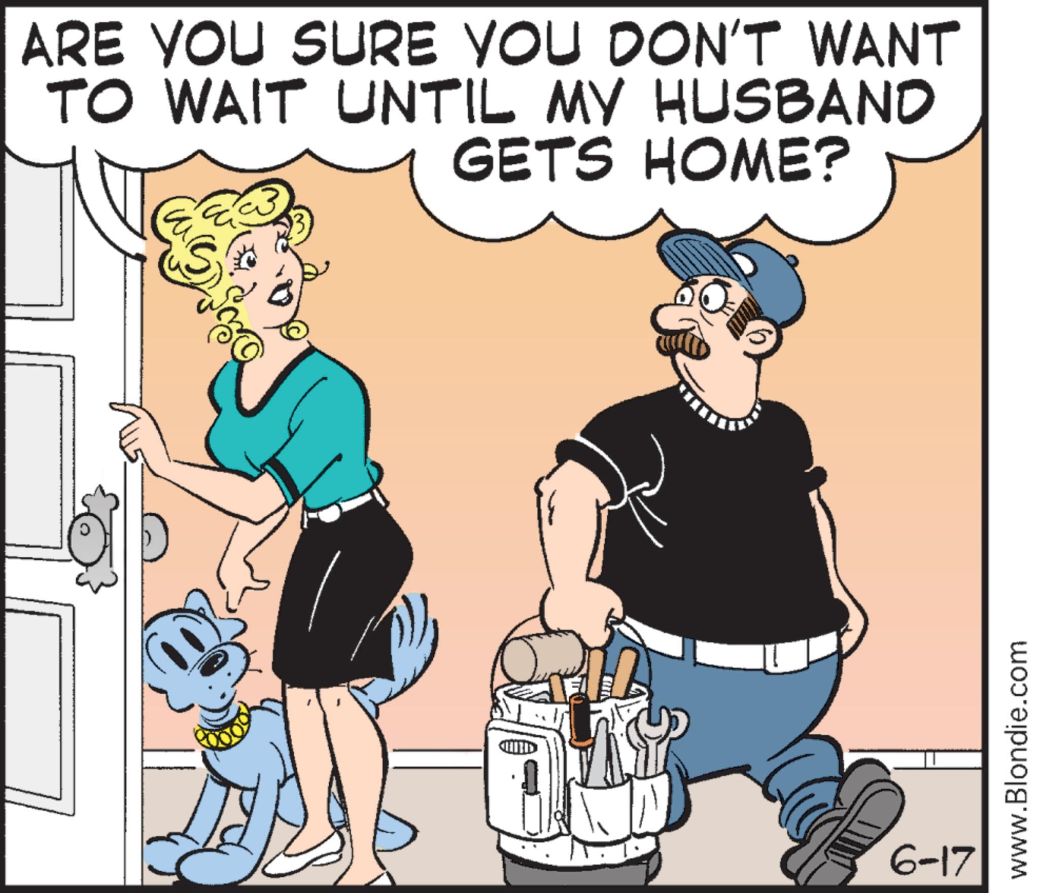 Clip art OCR: ARE YOU SURE YOU DON'T WANT TO WAIT UNTIL MY HUSBAND GETS HOME? 6-17 www.Blondie.com ARE YOU SURE YOU DON'T WANT TO WAIT UNTIL MY HUSBAND GETS HOME ? 6-17 www.Blondie.com