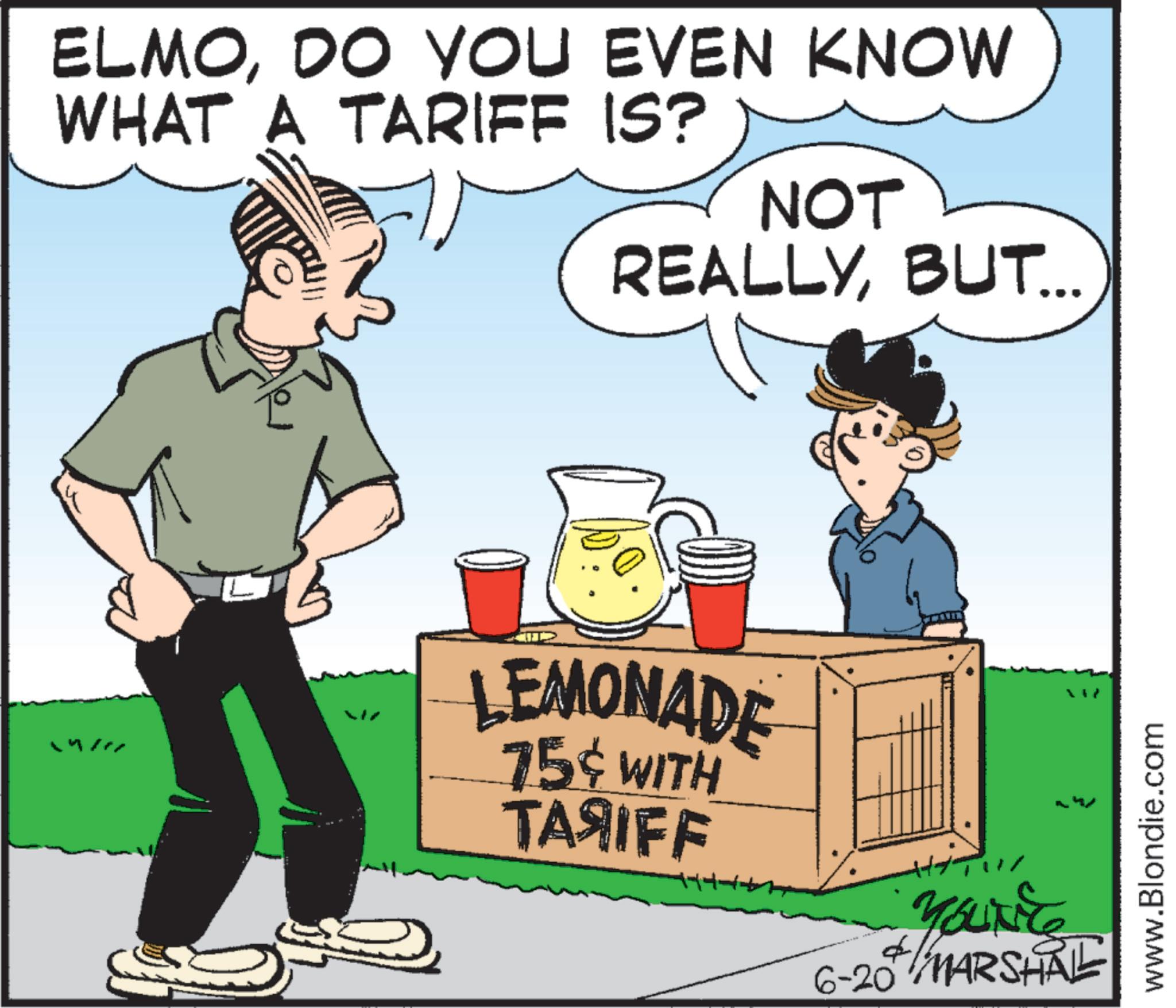 Photo caption OCR: ELMODO YOU EVEN KNOW WHAT A TARIFF IS? NOT REALLYBUT... LEMONADE 75¢ WITH TA?IFF YOLINE 6-20 MARSHAL www.Blondie.com ELMODO YOU EVEN KNOW WHAT A TARIFF IS ? NOT REALLYBUT ... LEMONADE 75 ¢ WITH TA?IFF YOLINE 6-20 MARSHAL www.Blondie.com