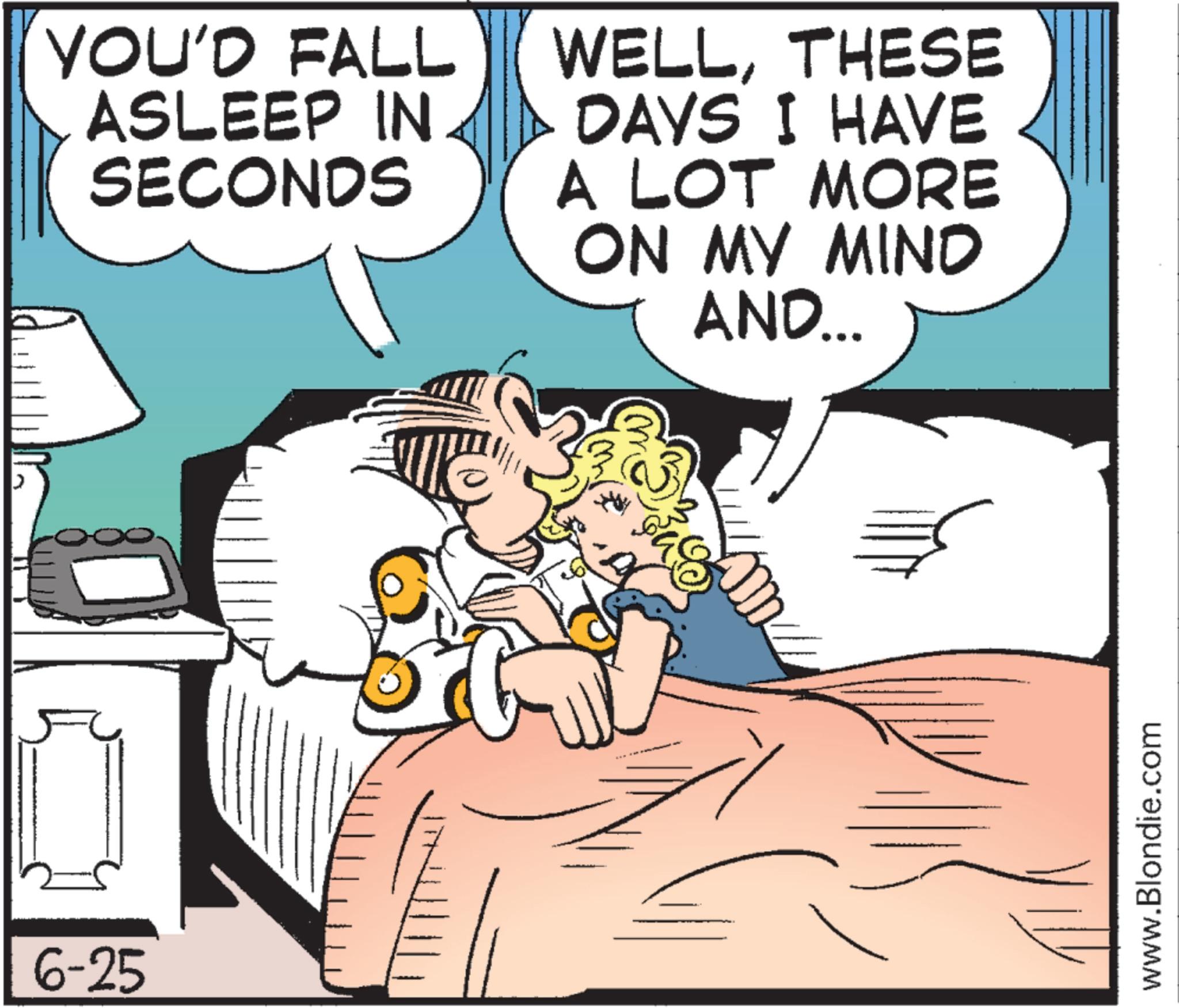 Comic book OCR: 6-25 YOU'D FALL ASLEEP IN SECONDS WELLTHESE DAYS I HAVE A LOT MORE ON MY MIND AND... www.Blondie.com 6-25 YOU'D FALL ASLEEP IN SECONDS WELLTHESE DAYS I HAVE A LOT MORE ON MY MIND AND ... www.Blondie.com
