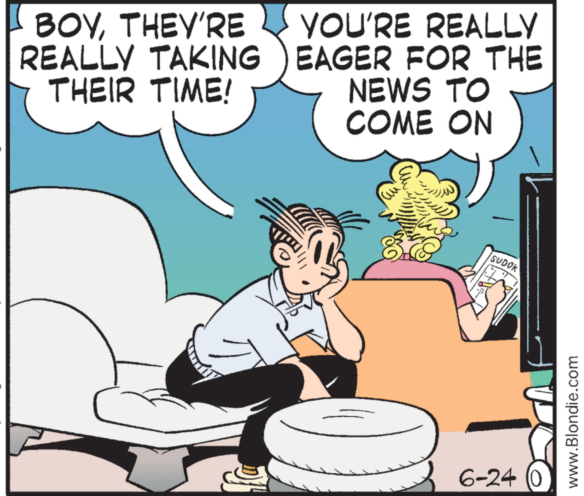 Comic book OCR: BOYTHEY'RE REALLY TAKING THEIR TIME! YOU'RE REALLY EAGER FOR THE NEWS TO COME ON 6-24 (0 SUDOK www.Blondie.com BOYTHEY'RE REALLY TAKING THEIR TIME ! YOU'RE REALLY EAGER FOR THE NEWS TO COME ON 6-24 ( 0 SUDOK www.Blondie.com