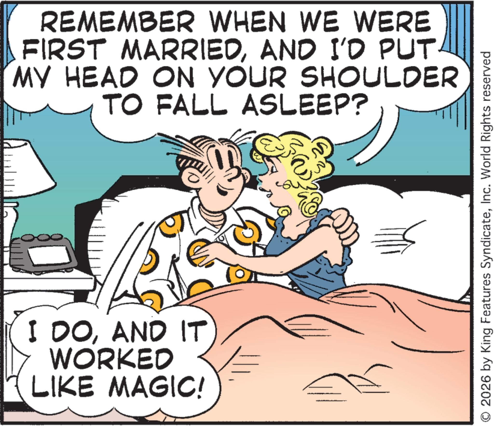 Fictional character OCR: REMEMBER WHEN WE WERE FIRST MARRIEDAND I'D PUT MY HEAD ON YOUR SHOULDER TO FALL ASLEEP? ??? I DOAND IT WORKED LIKE MAGIC! ? © 2026 by King Features SyndicateInc. World Rights reserved REMEMBER WHEN WE WERE FIRST MARRIEDAND I'D PUT MY HEAD ON YOUR SHOULDER TO FALL ASLEEP ? ??? I DOAND IT WORKED LIKE MAGIC ! ? © 2026 by King Features SyndicateInc. World Rights reserved