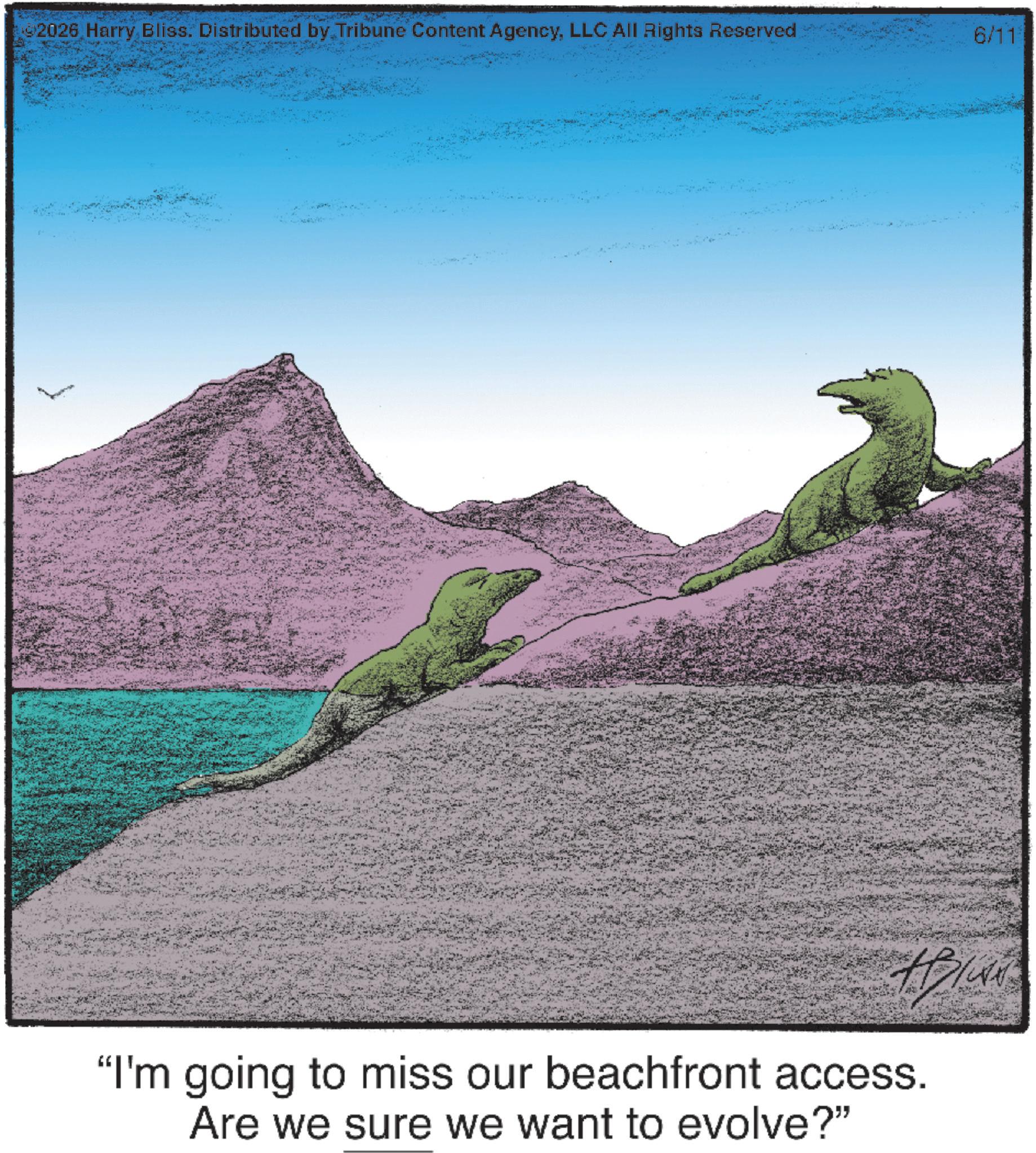 Nile crocodile OCR: ©2026 Harry Bliss. Distributed by Tribune Content AgencyLLC All Rights Reserved 6/11 "I'm going to miss our beachfront access. Are we sure we want to evolve?" © 2026 Harry Bliss . Distributed by Tribune Content AgencyLLC All Rights Reserved 6/11 " I'm going to miss our beachfront access . Are we sure we want to evolve ? "
