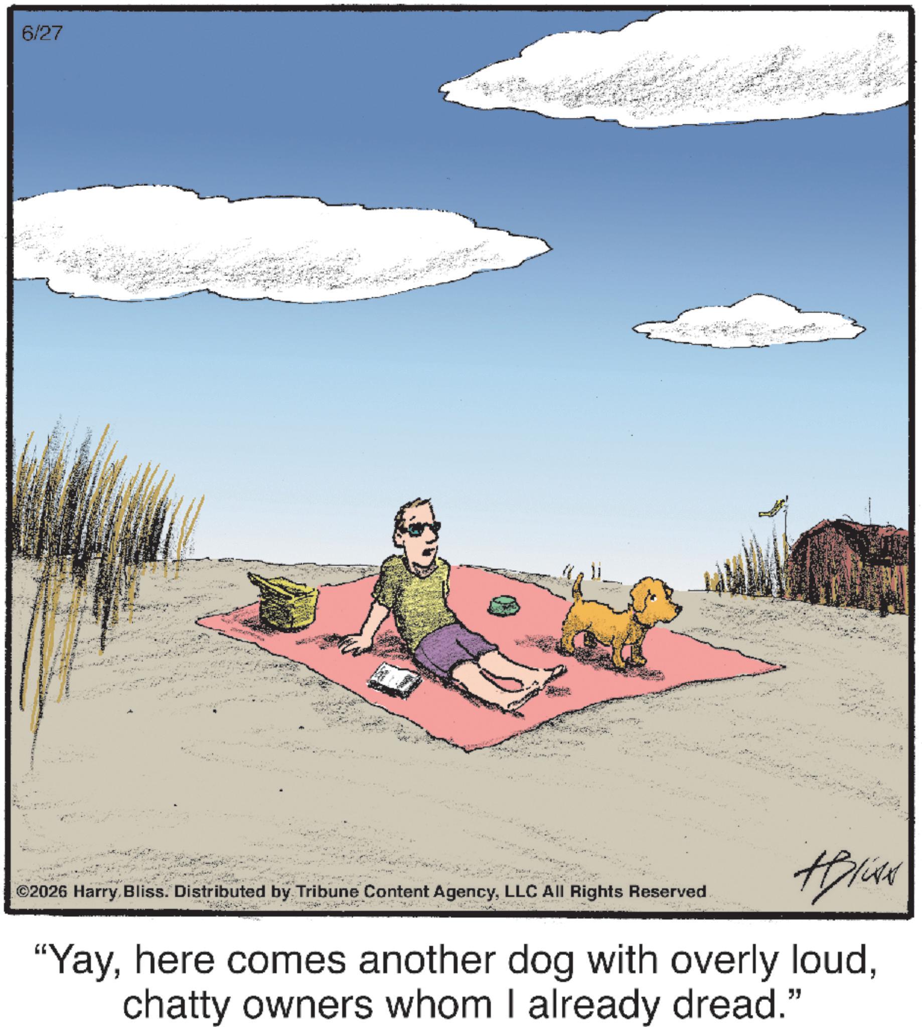 Graphics OCR: 6/27 +Pliss ©2026 HarryLLC All Rights Reserved "Yaychatty owners whom I already dread." 6/27 + Pliss © 2026 HarryBliss . Distributed by Tribune Content AgencyLLC All Rights Reserved " Yayhere comes another dog with overly loudchatty owners whom I already dread . "