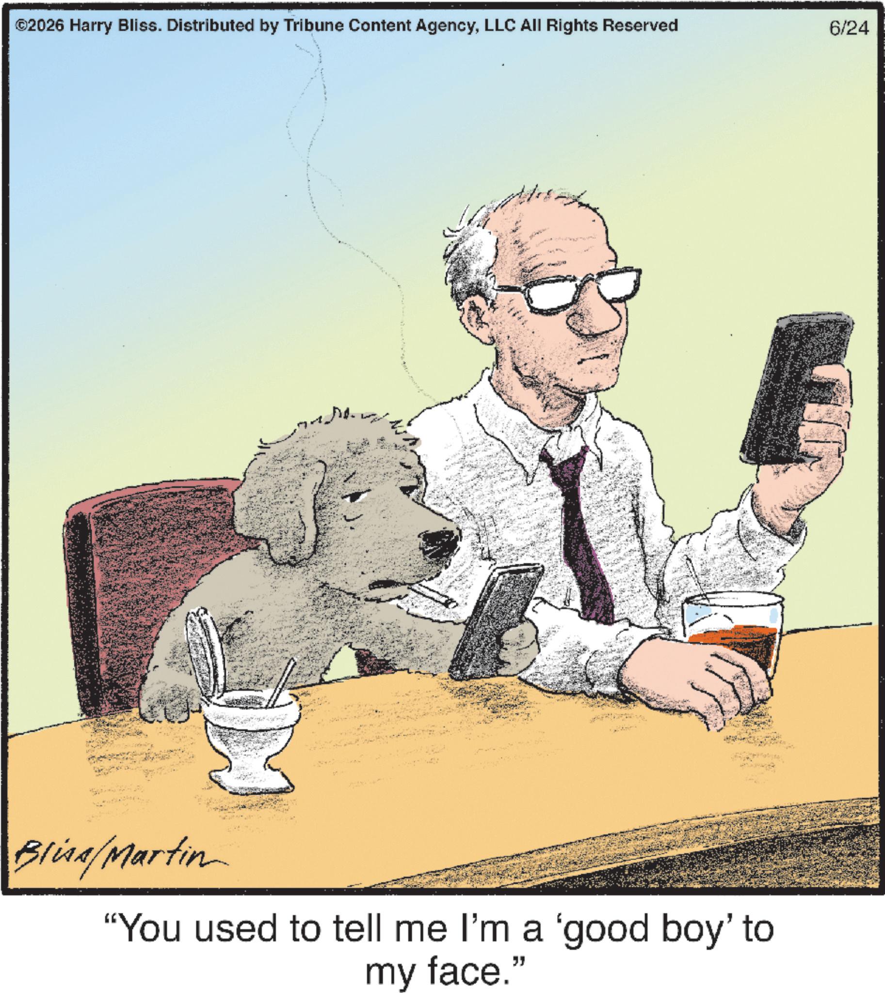 Animated cartoon OCR: ©2026 Harry Bliss. Distributed by Tribune Content AgencyLLC All Rights Reserved 6/24 Bliss/Martin "You used to tell me I'm a 'good boy' to my face." © 2026 Harry Bliss . Distributed by Tribune Content AgencyLLC All Rights Reserved 6/24 Bliss / Martin " You used to tell me I'm a ' good boy ' to my face . "