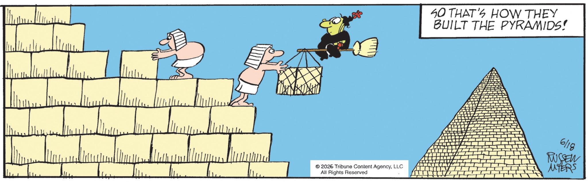 Fiction OCR: 40 THAT'S HOW THEY BUILT THE PYRAMIDS! 6/18 RUSSEN 2026 Tribune Content AgencyLLC MTERS All Rights Reserved 40 THAT'S HOW THEY BUILT THE PYRAMIDS ! 6/18 RUSSEN 2026 Tribune Content AgencyLLC MTERS All Rights Reserved