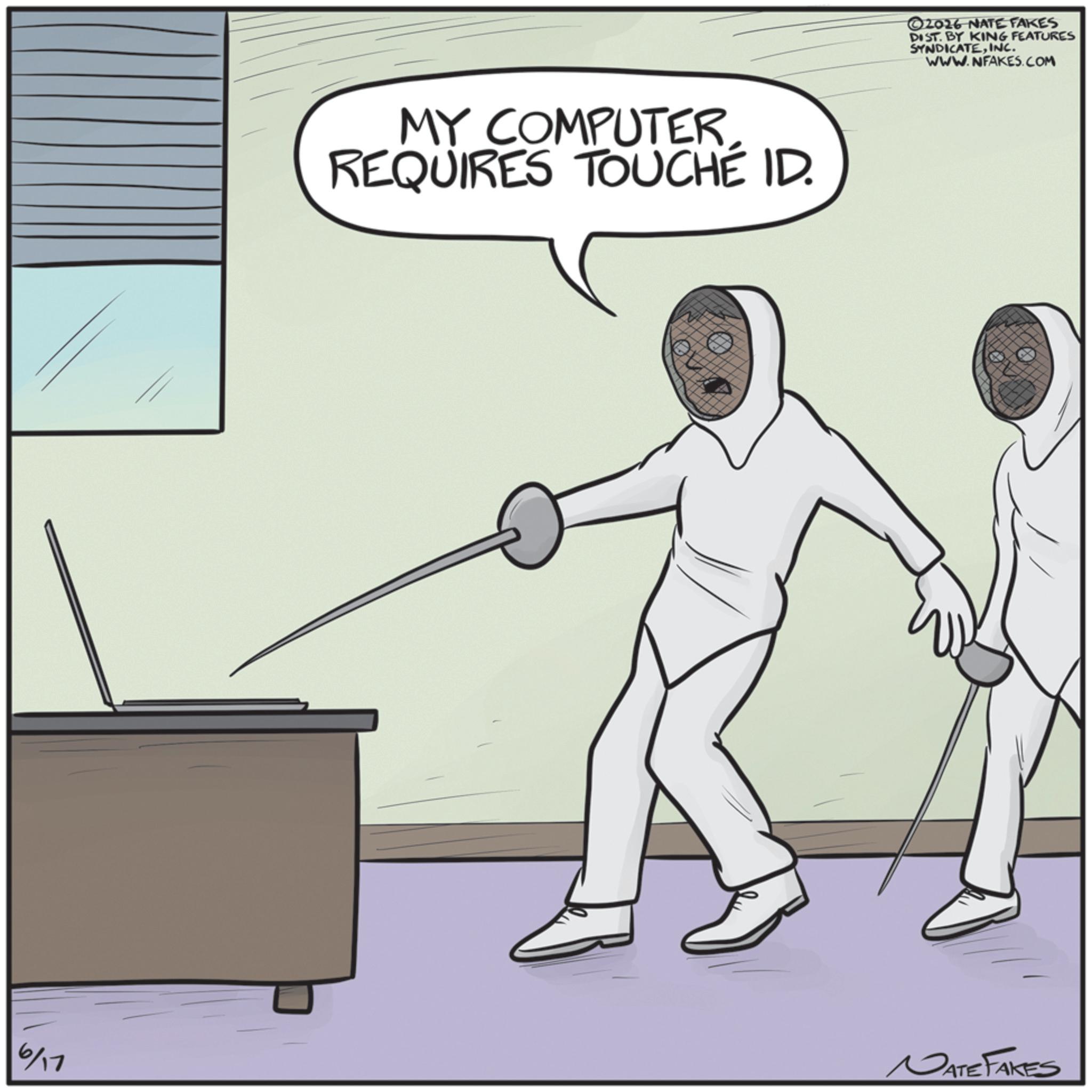 Fiction OCR: MY COMPUTER. REQUIRES TOUCHÉ ID. ©2026 NATE FAKES DIST. BY KING FEATURES SYNDICATEINC. WWW.NFAKES.COM 6/17 NATE FAKES MY COMPUTER . REQUIRES TOUCHÉ ID . © 2026 NATE FAKES DIST . BY KING FEATURES SYNDICATEINC . WWW.NFAKES.COM 6/17 NATE FAKES