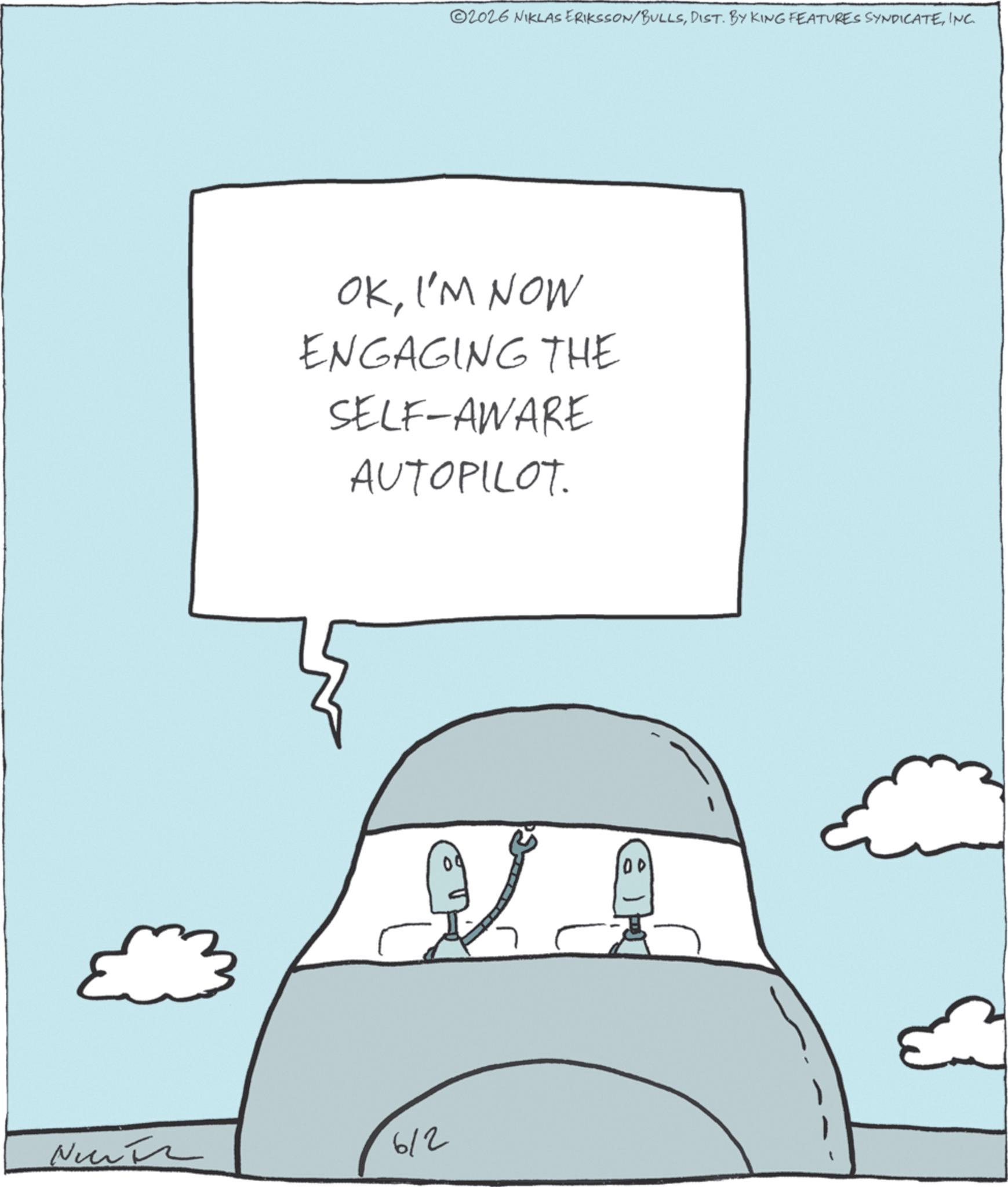 Line art OCR: Nu 2026 NIKLAS ERIKSSON/BULLSINC. OKI'M NOW ENGAGING THE SELF-AWARE AUTOPILOT. 6/2 00 Nu 2026 NIKLAS ERIKSSON / BULLSDIST . BY KING FEATURES SYNDICATEINC . OKI'M NOW ENGAGING THE SELF - AWARE AUTOPILOT . 6/2 00