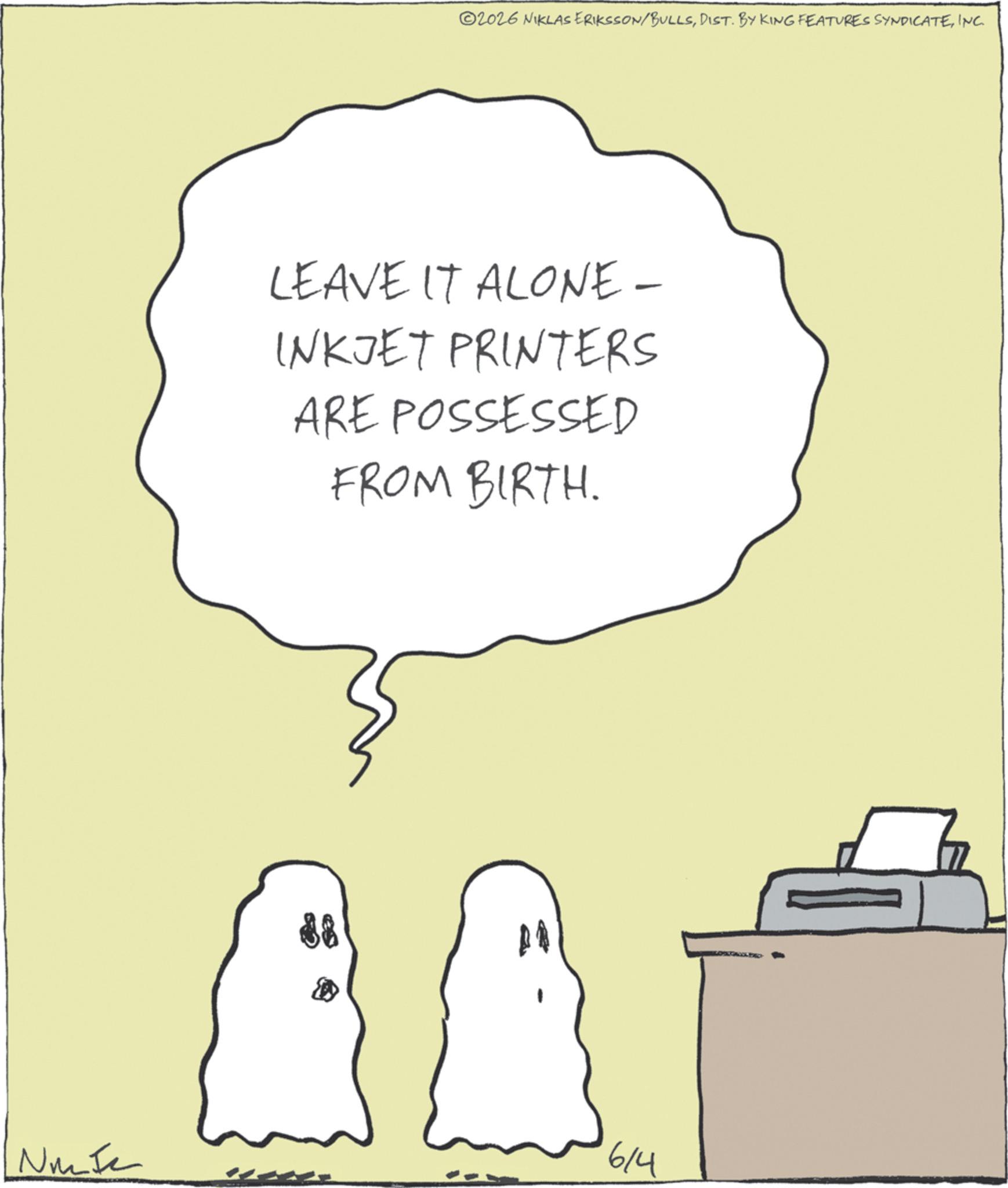 Photo caption OCR: Nue 2026 NIKLAS ERIKSSON/BULLSINC. LEAVE IT ALONE- INKJET PRINTERS ARE POSSESSED FROM BIRTH. 88 614 Nue 2026 NIKLAS ERIKSSON / BULLSDIST . BY KING FEATURES SYNDICATEINC . LEAVE IT ALONE- INKJET PRINTERS ARE POSSESSED FROM BIRTH . 88 614