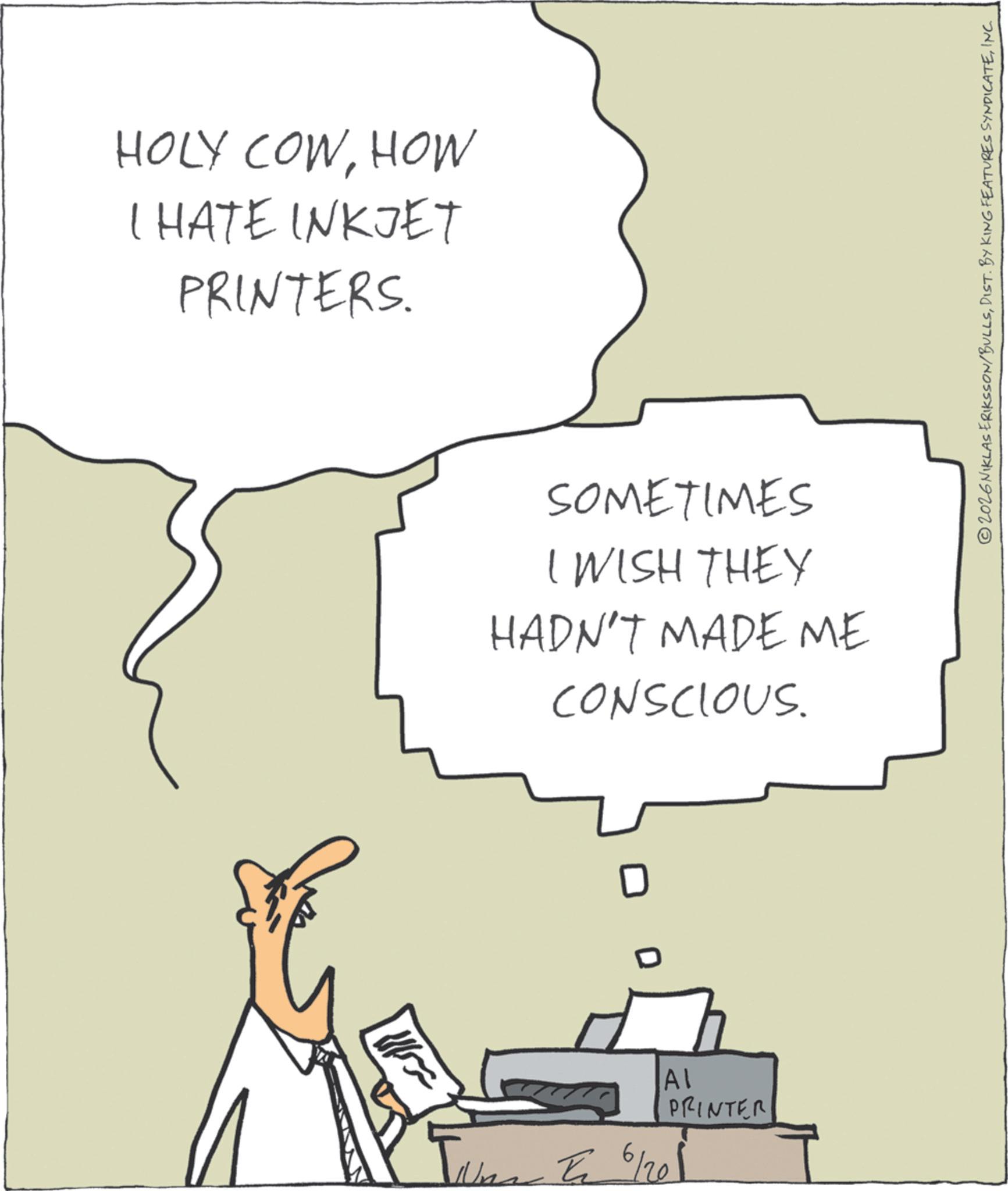 Photo caption OCR: ???????? HOLY COWHOW I HATE INKJET PRINTERS. SOMETIMES I WISH THEY HADN'T MADE ME CONSCIOUS. ? ?? PRINTER Ti 6/201 2026 NIKLAS ERIKSSON/BULLSINC. ???????? HOLY COWHOW I HATE INKJET PRINTERS . SOMETIMES I WISH THEY HADN'T MADE ME CONSCIOUS . ? ?? PRINTER Ti 6/201 2026 NIKLAS ERIKSSON / BULLSDIST . BY KING FEATURES SYNDICATEINC .