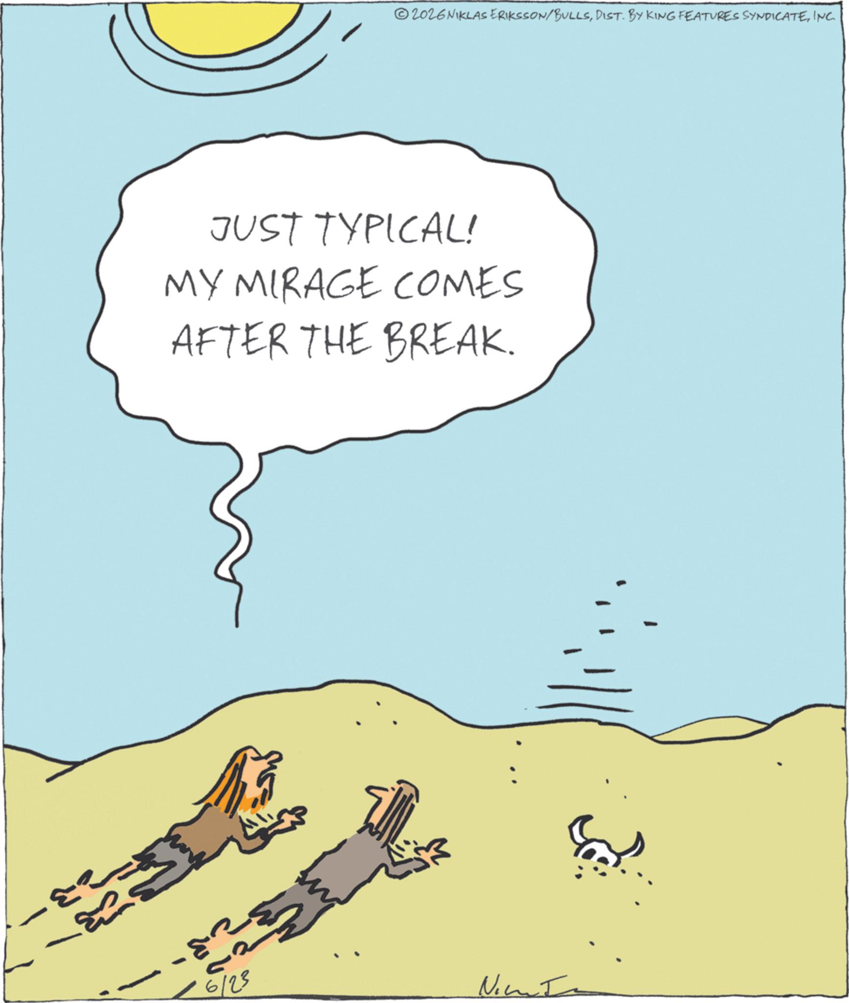 Animation OCR: ?? 6/23 2026 NIKLAS ERIKSSON/BULLSINC. JUST TYPICAL! MY MIRAGE COMES AFTER THE BREAK. Nic ?? 6/23 2026 NIKLAS ERIKSSON / BULLSDIST . BY KING FEATURES SYNDICATEINC . JUST TYPICAL ! MY MIRAGE COMES AFTER THE BREAK . Nic