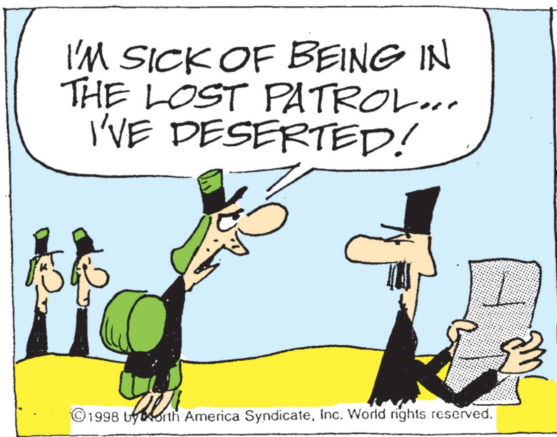 Photo caption OCR: ? I'M SICK OF BEING IN THE LOST PATROL... I'VE DESERTED! © 1998 byborth America SyndicateInc. World rights reserved. ? I'M SICK OF BEING IN THE LOST PATROL ... I'VE DESERTED ! © 1998 byborth America SyndicateInc. World rights reserved .