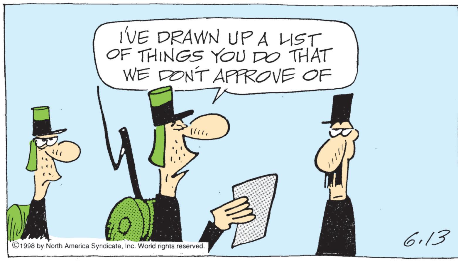 Photo caption OCR: I'VE DRAWN UP A LIST OF THINGS YOU DO THAT WE DON'T APPROVE OF ? 19 1998 by North America SyndicateInc. World rights reserved. 6.13 I'VE DRAWN UP A LIST OF THINGS YOU DO THAT WE DON'T APPROVE OF ? 19 1998 by North America SyndicateInc. World rights reserved . 6.13