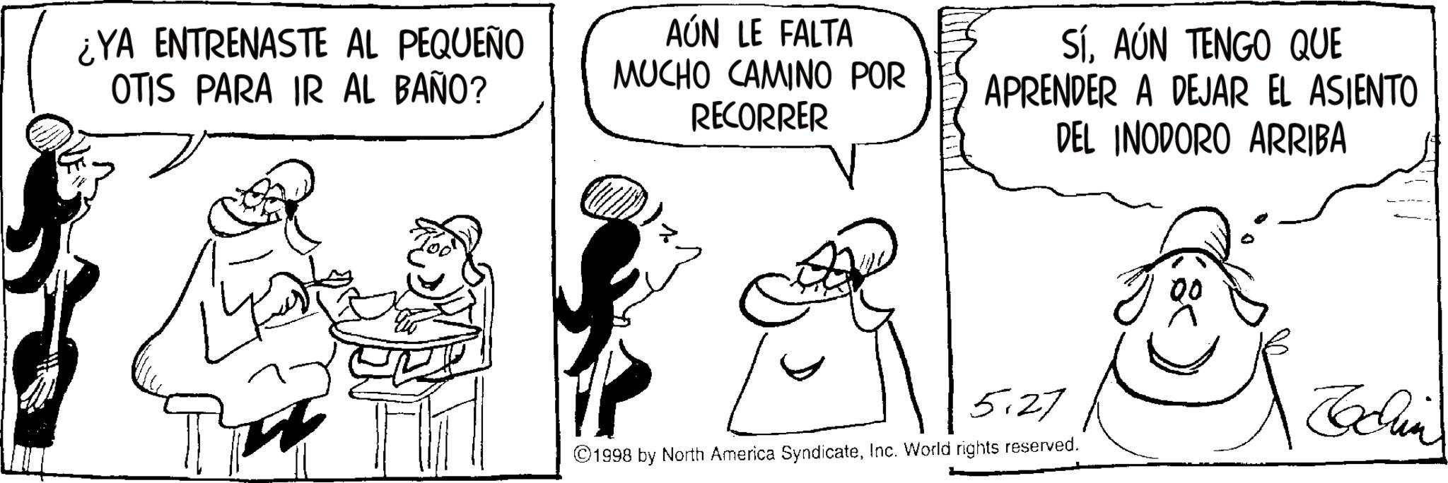 Line art OCR: ¿YA ENTRENASTE AL PEQUEÑO OTIS PARA IR AL BAÑO? AÚN LE FALTA MUCHO CAMINO POR RECORRER SÍAÚN TENGO QUE APRENDER A DEJAR EL ASIENTO DEL INODORO ARRIBA 5.27 ©1998 by North America SyndicateInc. World rights reserved. 00 ¿ YA ENTRENASTE AL PEQUEÑO OTIS PARA IR AL BAÑO ? AÚN LE FALTA MUCHO CAMINO POR RECORRER SÍAÚN TENGO QUE APRENDER A DEJAR EL ASIENTO DEL INODORO ARRIBA 5.27 © 1998 by North America SyndicateInc. World rights reserved . 00
