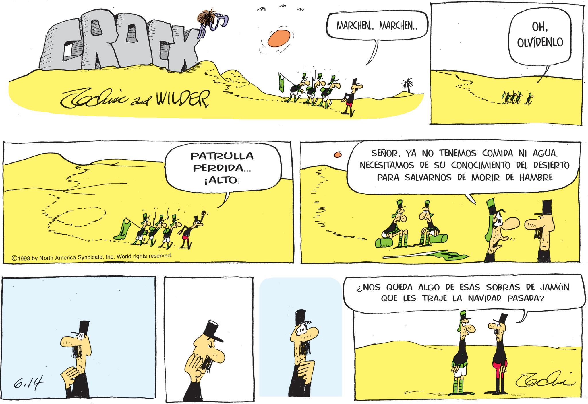 Animated cartoon OCR: BACK Tadin and WILDER 1998 by North America SyndicateInc. World rights reserved. 6.14 PATRULLA PERDIDA... ¡ALTO! ? MARCHEN... MARCHEN... OHOLVÍDENLO rett SEÑORYA NO TENEMOS COMIDA NI AGUA. NECESITAMOS DE SU CONOCIMIENTO DEL DESIERTO PARA SALVARNOS DE MORIR DE HAMBRE ¿NOS QUEDA ALGO DE ESAS SOBRAS DE JAMÓN QUE LES TRAJE LA NAVIDAD PASADA? wwwww ???? BACK Tadin and WILDER 1998 by North America SyndicateInc. World rights reserved . 6.14 PATRULLA PERDIDA ... ¡ ALTO ! ? MARCHEN ... MARCHEN ... OHOLVÍDENLO rett SEÑORYA NO TENEMOS COMIDA NI AGUA . NECESITAMOS DE SU CONOCIMIENTO DEL DESIERTO PARA SALVARNOS DE MORIR DE HAMBRE ¿ NOS QUEDA ALGO DE ESAS SOBRAS DE JAMÓN QUE LES TRAJE LA NAVIDAD PASADA ? wwwww ????