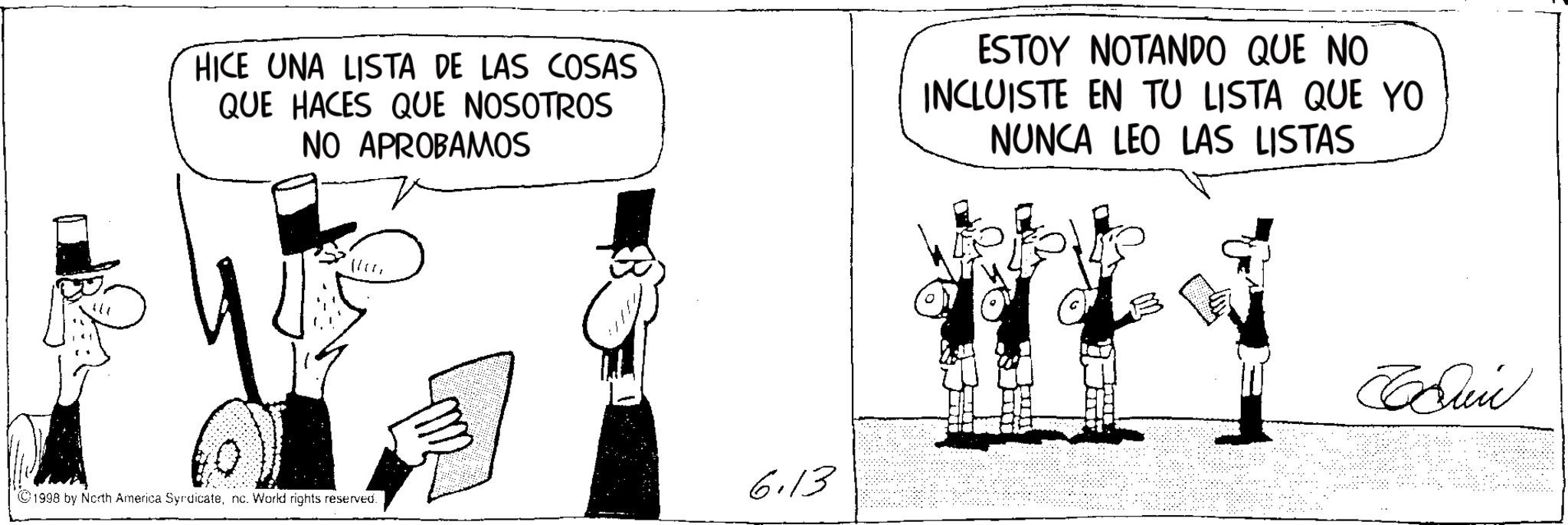 Comics OCR: HICE UNA LISTA DE LAS COSAS QUE HACES QUE NOSOTROS NO APROBAMOS ESTOY NOTANDO QUE NO INCLUISTE EN TU LISTA QUE YO NUNCA LEO LAS LISTAS 14 1998 by North America Syndicatenc. World rights reserved. 6.13 Bun HICE UNA LISTA DE LAS COSAS QUE HACES QUE NOSOTROS NO APROBAMOS ESTOY NOTANDO QUE NO INCLUISTE EN TU LISTA QUE YO NUNCA LEO LAS LISTAS 14 1998 by North America Syndicatenc . World rights reserved . 6.13 Bun