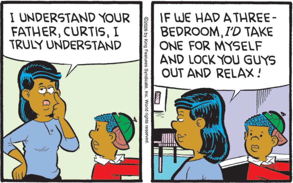 Publication OCR: I UNDERSTAND YOUR FATHERI TRULY UNDERSTAND IF WE HAD A THREE- BEDROOMI'D TAKE ONE FOR MYSELF AND LOCK YOU GUYS OUT AND RELAX! ©2026 by King Features SyndicateInc. World rights reserved. I UNDERSTAND YOUR FATHERI TRULY UNDERSTAND IF WE HAD A THREE- BEDROOMI'D TAKE ONE FOR MYSELF AND LOCK YOU GUYS OUT AND RELAX ! © 2026 by King Features SyndicateInc. World rights reserved .