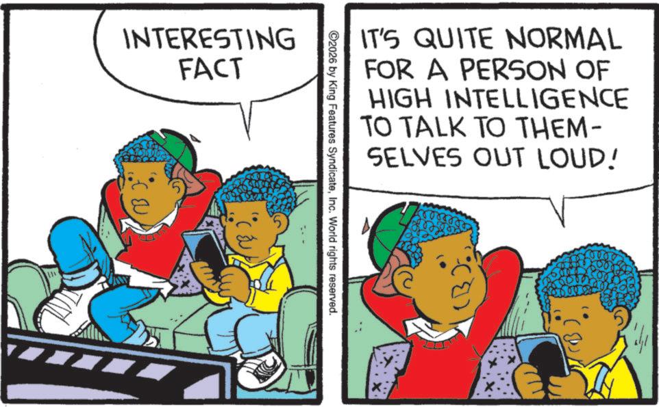 Child OCR: INTERESTING FACT IT'S QUITE NORMAL FOR A PERSON OF HIGH INTELLIGENCE TO TALK TO THEM- SELVES OUT LOUD! 2026 by King Features SyndicateInc. World rights reserved. ???" 1000 INTERESTING FACT IT'S QUITE NORMAL FOR A PERSON OF HIGH INTELLIGENCE TO TALK TO THEM- SELVES OUT LOUD ! 2026 by King Features SyndicateInc. World rights reserved . ??? " 1000