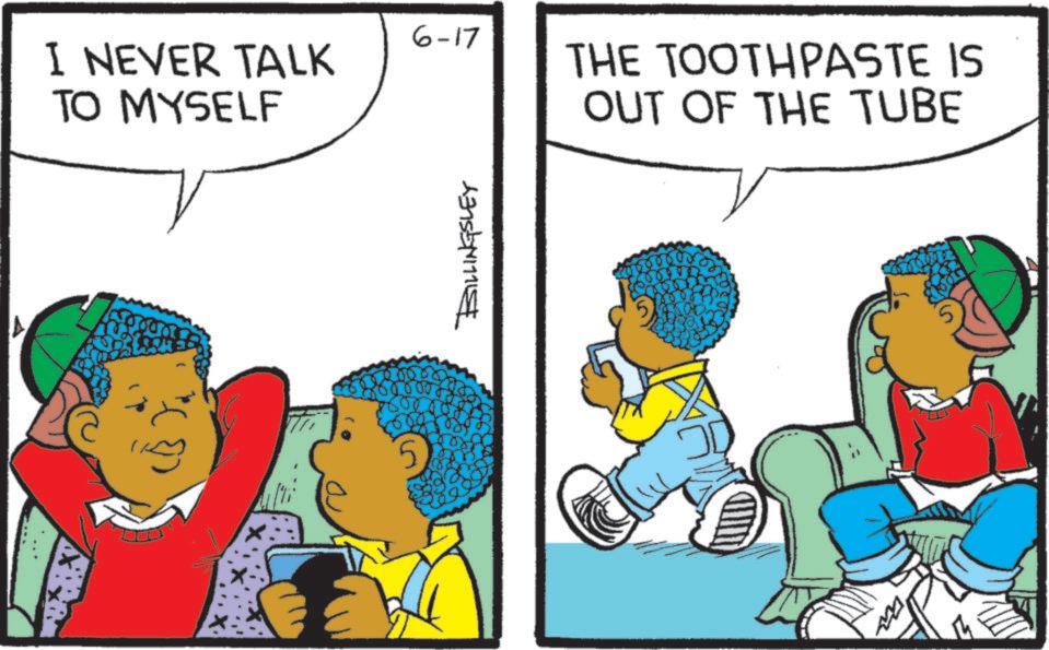 Animation OCR: 6-17 I NEVER TALK TO MYSELF THE TOOTHPASTE IS OUT OF THE TUBE BILLINGSLEY 6-17 I NEVER TALK TO MYSELF THE TOOTHPASTE IS OUT OF THE TUBE BILLINGSLEY