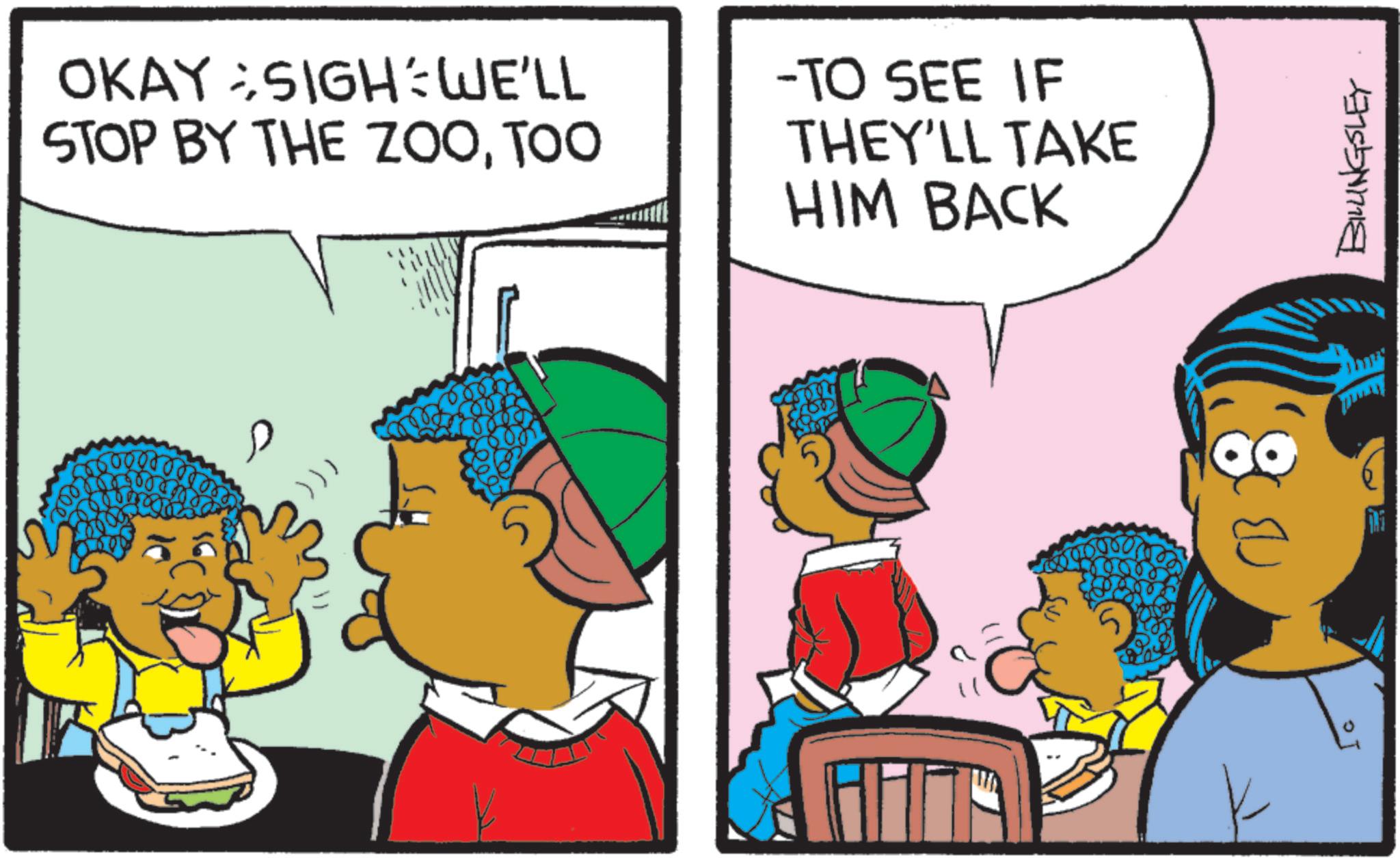 Fictional character OCR: OKAY SIGH: WE'LL STOP BY THE ZOOTOO -TO SEE IF THEY'LL TAKE HIM BACK ))) ?? BILLINGSLEY OKAY SIGH : WE'LL STOP BY THE ZOOTOO -TO SEE IF THEY'LL TAKE HIM BACK ) ) ) ?? BILLINGSLEY