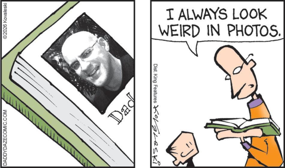 Photo caption OCR: DADDYDAZECOMIC.COM ©2026 Kovaleski Dad Dist. King Features Kovaleski I ALWAYS LOOK WEIRD IN PHOTOS. DADDYDAZECOMIC.COM © 2026 Kovaleski Dad Dist . King Features Kovaleski I ALWAYS LOOK WEIRD IN PHOTOS .