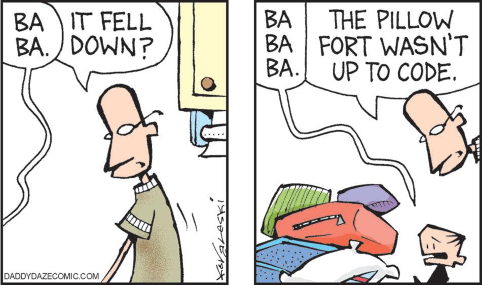 Fiction OCR: BA IT FELL BA. DOWN? BA BA THE PILLOW FORT WASN'T BA. UP TO CODE. W DADDYDAZECOMIC.COM 195070 BA IT FELL BA . DOWN ? BA BA THE PILLOW FORT WASN'T BA . UP TO CODE . W DADDYDAZECOMIC.COM 195070