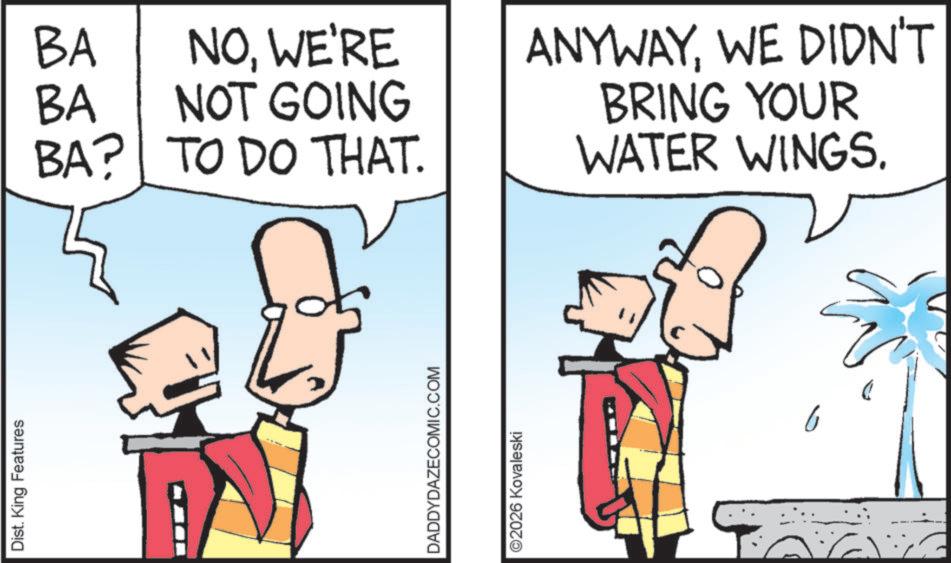 Fiction OCR: Dist. King Features BA BA NOWE'RE NOT GOING ANYWAYWE DIDN'T BRING YOUR BA? TO DO THAT. WATER WINGS. DADDYDAZECOMIC.COM ©2026 Kovaleski 6 Dist . King Features BA BA NOWE'RE NOT GOING ANYWAYWE DIDN'T BRING YOUR BA ? TO DO THAT . WATER WINGS . DADDYDAZECOMIC.COM © 2026 Kovaleski 6