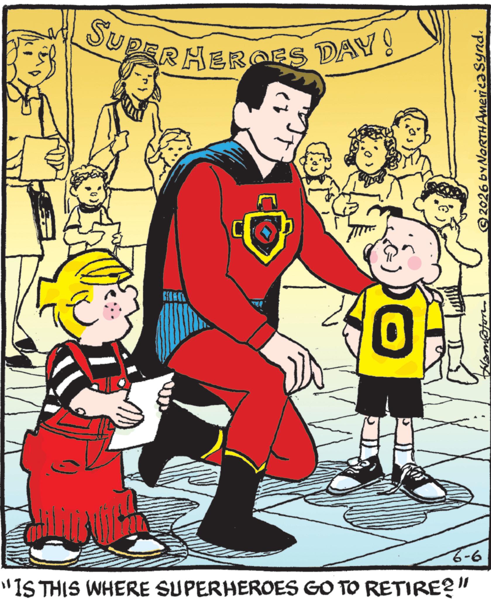 Comics OCR: PERHEROES DAY! 0 "IS THIS WHERE SUPERHEROES GO TO RETIRE?" 6-6 © 2026 by NORTH America Synd. PERHEROES DAY ! 0 " IS THIS WHERE SUPERHEROES GO TO RETIRE ? " 6-6 © 2026 by NORTH America Synd .