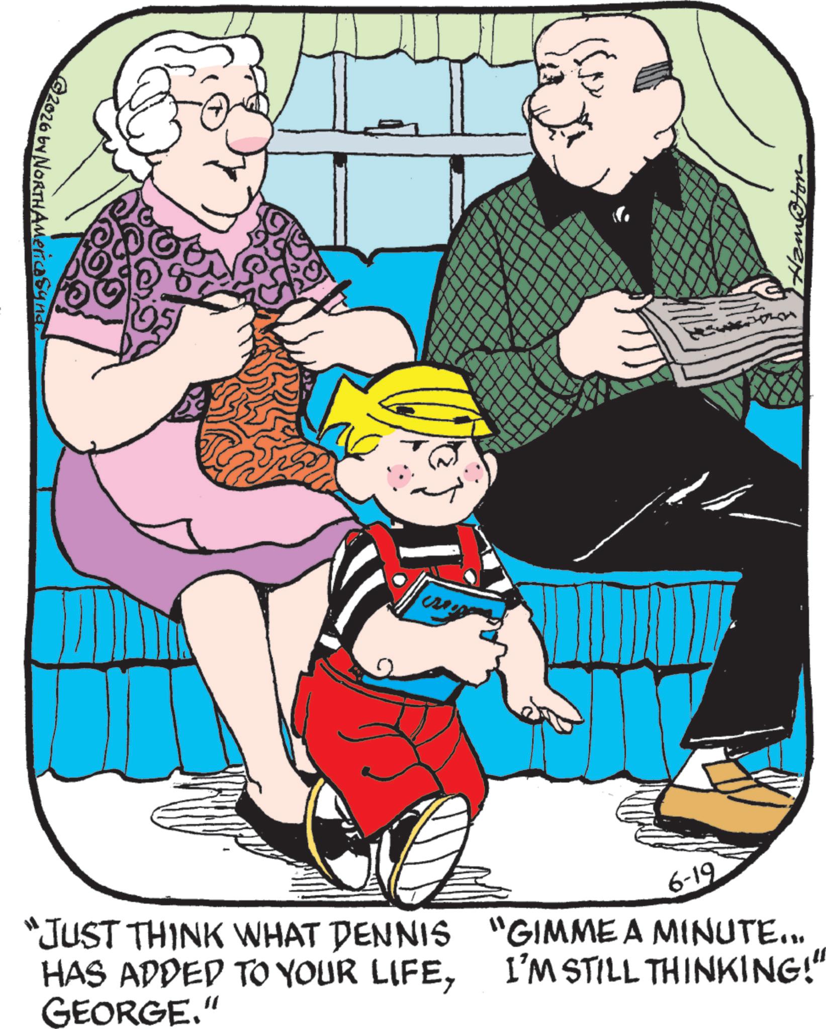 Fictional character OCR: 2026 by NORTHAMerica Syner "JUST THINK WHAT DENNIS HAS ADDED TO YOUR LIFEGEORGE." 6-19 "GIMME A MINUTE... I'M STILL THINKING!" 2026 by NORTHAMerica Syner " JUST THINK WHAT DENNIS HAS ADDED TO YOUR LIFEGEORGE . " 6-19 " GIMME A MINUTE ... I'M STILL THINKING ! "