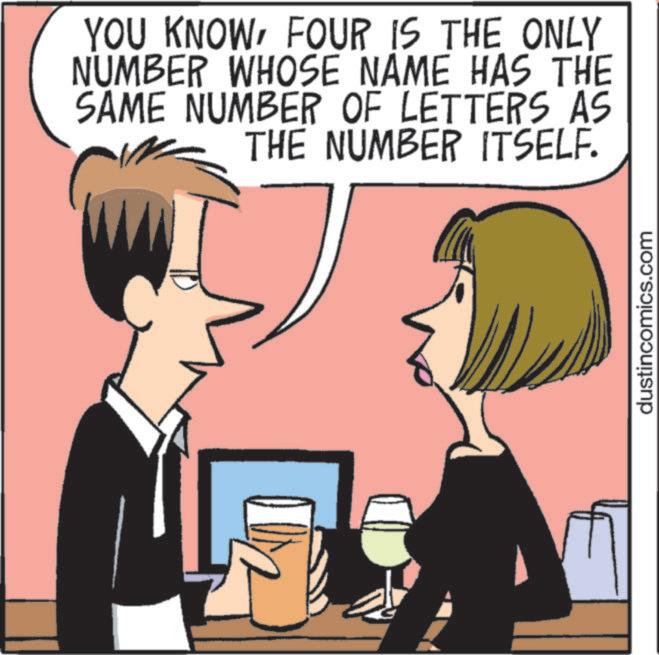 Pleased OCR: YOU KNOWFOUR IS THE ONLY NUMBER WHOSE NAME HAS THE SAME NUMBER OF LETTERS AS THE NUMBER ITSELF. dustincomics.com YOU KNOWFOUR IS THE ONLY NUMBER WHOSE NAME HAS THE SAME NUMBER OF LETTERS AS THE NUMBER ITSELF . dustincomics.com