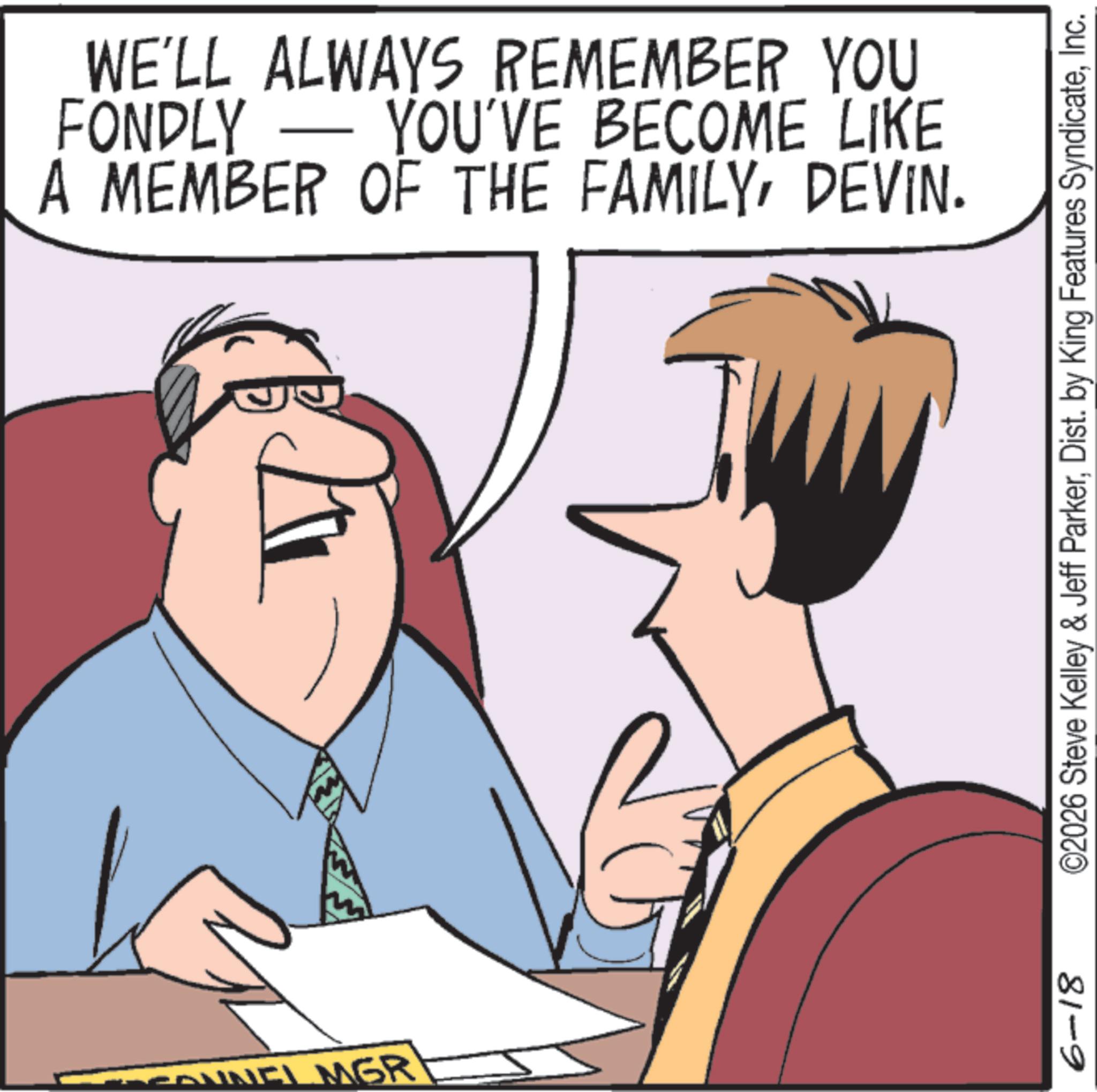 Animation OCR: NEL MGR WE'LL ALWAYS REMEMBER YOU FONDLY YOU'VE BECOME LIKE A MEMBER OF THE FAMILYDEVIN. 6-18 ©2026 Steve Kelley & Jeff ParkerInc. NEL MGR WE'LL ALWAYS REMEMBER YOU FONDLY YOU'VE BECOME LIKE A MEMBER OF THE FAMILYDEVIN . 6-18 © 2026 Steve Kelley & Jeff ParkerDist . by King Features Syndicate
